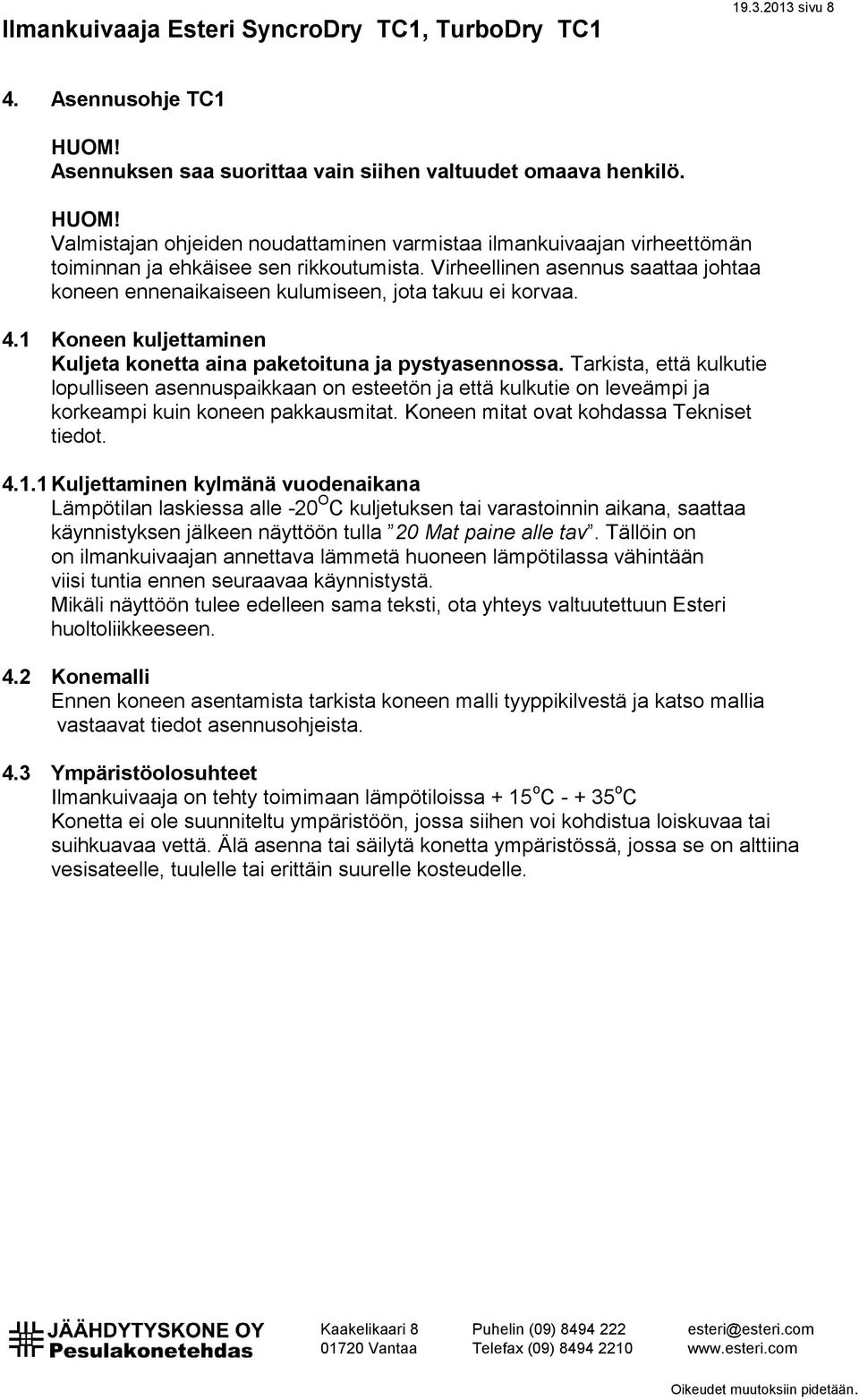 Tarkista, että kulkutie lopulliseen asennuspaikkaan on esteetön ja että kulkutie on leveämpi ja korkeampi kuin koneen pakkausmitat. Koneen mitat ovat kohdassa Tekniset tiedot. 4.1.