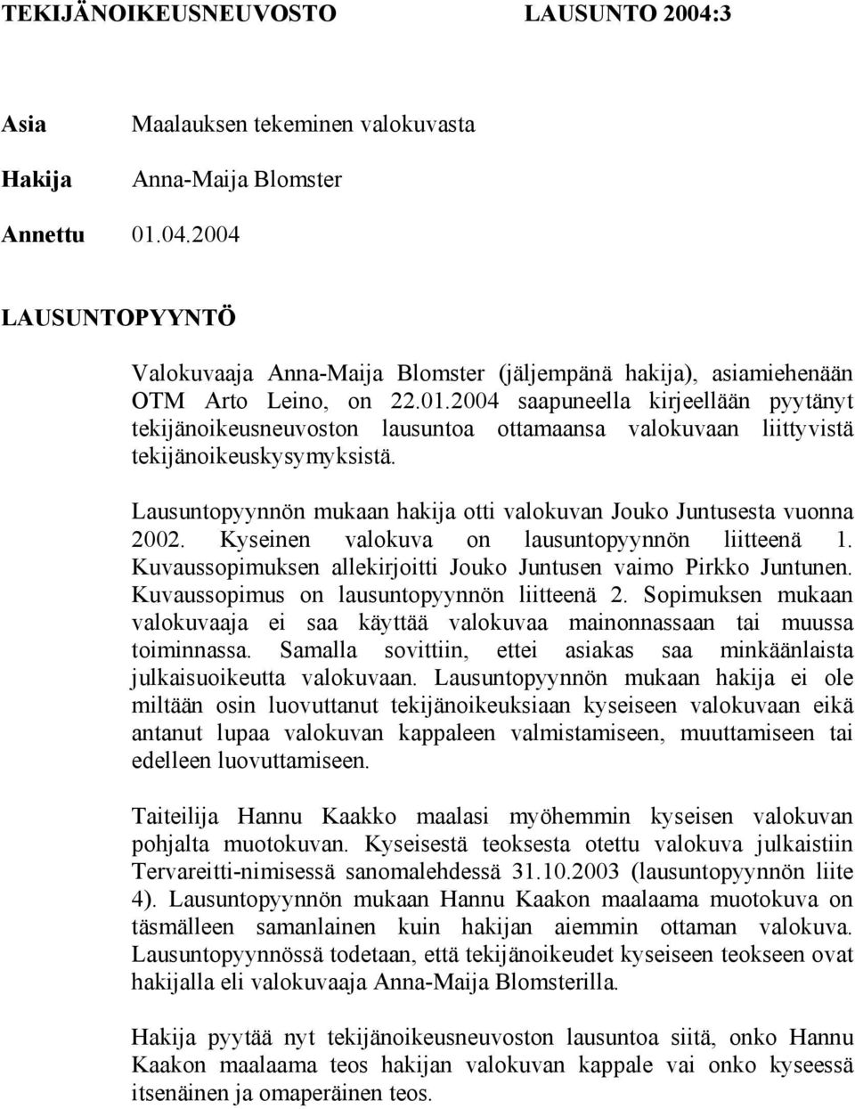 Lausuntopyynnön mukaan hakija otti valokuvan Jouko Juntusesta vuonna 2002. Kyseinen valokuva on lausuntopyynnön liitteenä 1. Kuvaussopimuksen allekirjoitti Jouko Juntusen vaimo Pirkko Juntunen.