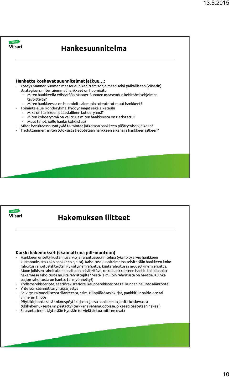 - Toiminta-alue, kohderyhmä, hyödynsaajat sekä aikataulu - Mikä on hankkeen pääasiallinen kohderyhmä? - Miten kohderyhmä on valittu ja miten hankkeesta on tiedotettu?