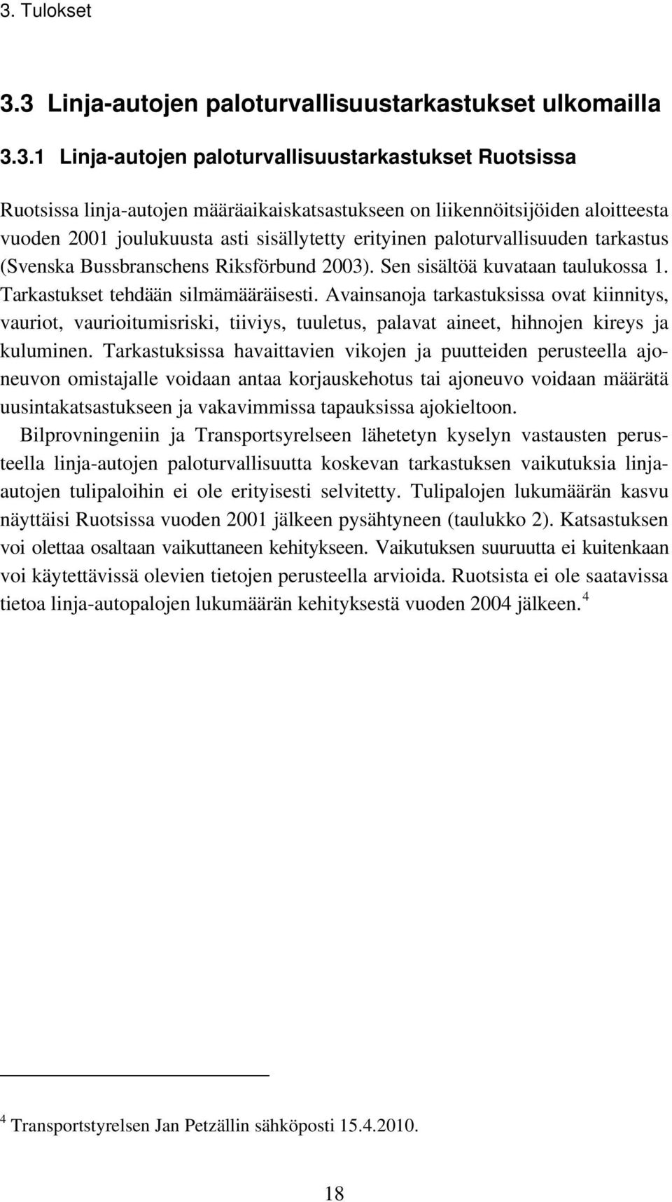 Tarkastukset tehdään silmämääräisesti. Avainsanoja tarkastuksissa ovat kiinnitys, vauriot, vaurioitumisriski, tiiviys, tuuletus, palavat aineet, hihnojen kireys ja kuluminen.