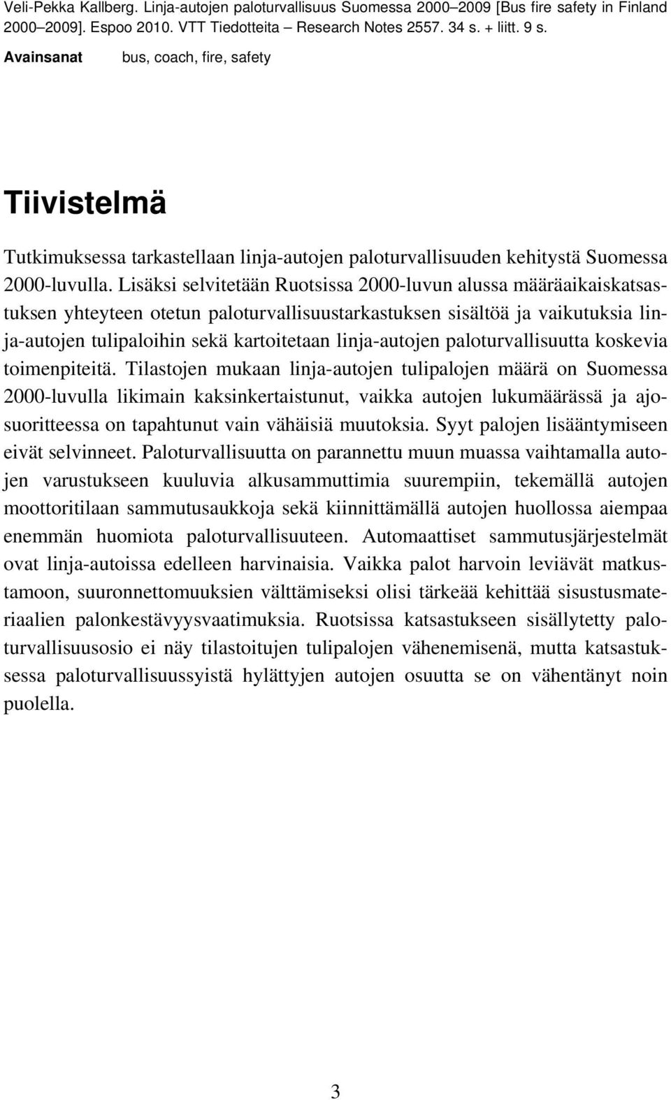 Lisäksi selvitetään Ruotsissa 2000-luvun alussa määräaikaiskatsastuksen yhteyteen otetun paloturvallisuustarkastuksen sisältöä ja vaikutuksia linja-autojen tulipaloihin sekä kartoitetaan