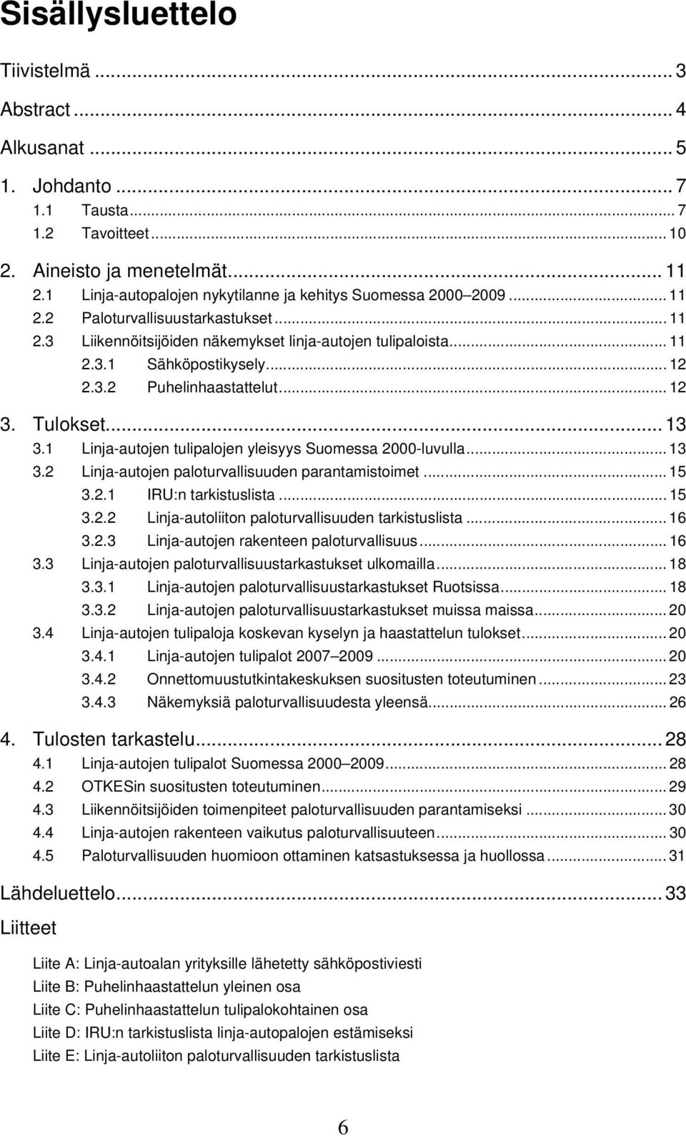 .. 12 2.3.2 Puhelinhaastattelut... 12 3. Tulokset... 13 3.1 Linja-autojen tulipalojen yleisyys Suomessa 2000-luvulla... 13 3.2 Linja-autojen paloturvallisuuden parantamistoimet... 15 3.2.1 IRU:n tarkistuslista.