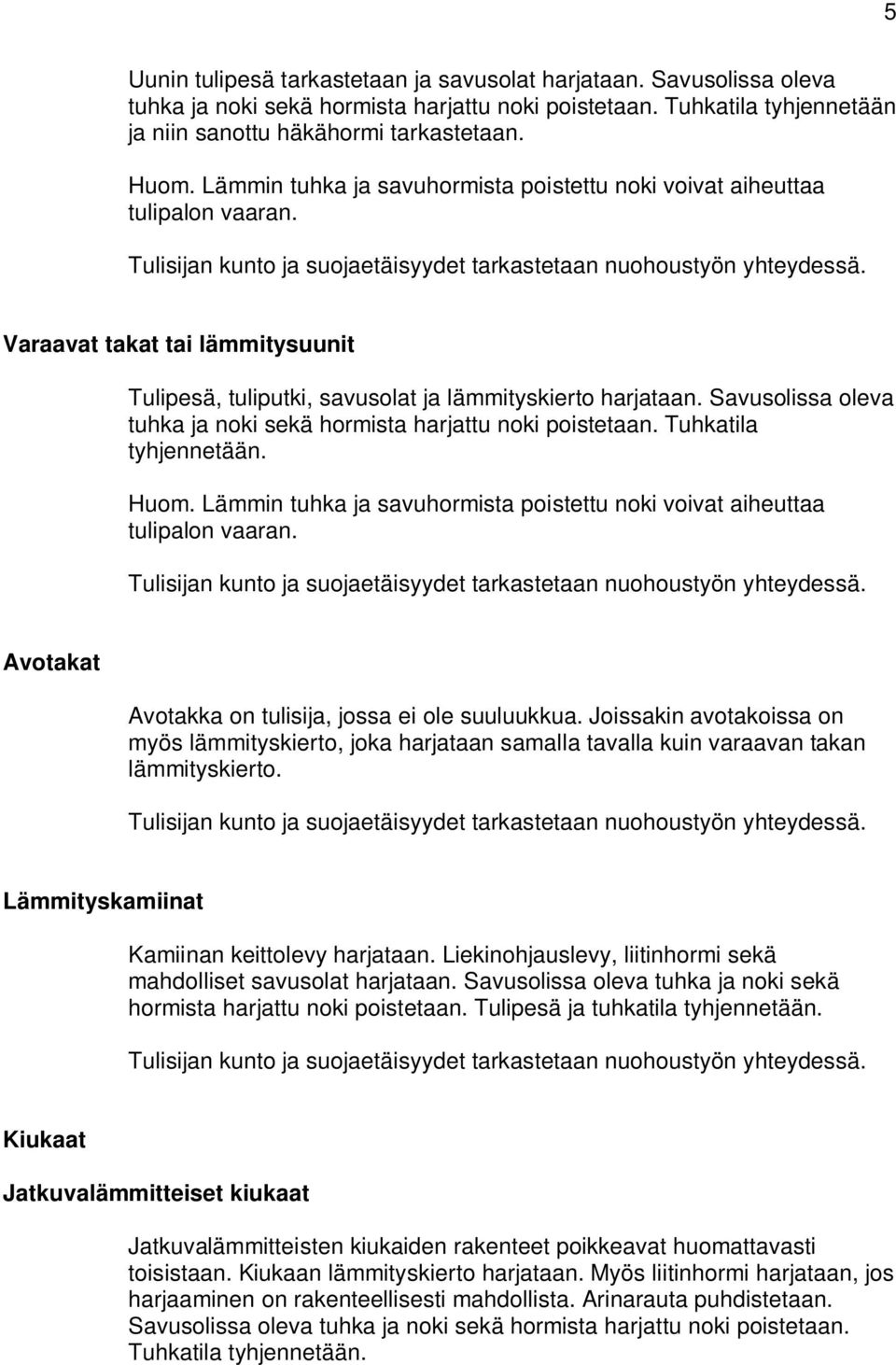 Savusolissa oleva tuhka ja noki sekä hormista harjattu noki poistetaan. Tuhkatila tyhjennetään. Huom. Lämmin tuhka ja savuhormista poistettu noki voivat aiheuttaa tulipalon vaaran.