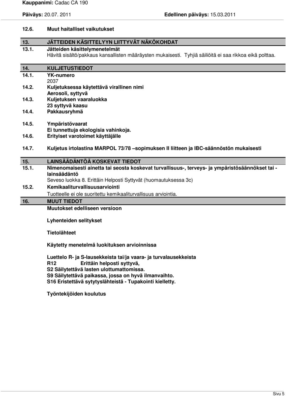 4. Pakkausryhmä 14.5. Ympäristövaarat Ei tunnettuja ekologisia vahinkoja. 14.6. Erityiset varotoimet käyttäjälle 14.7.