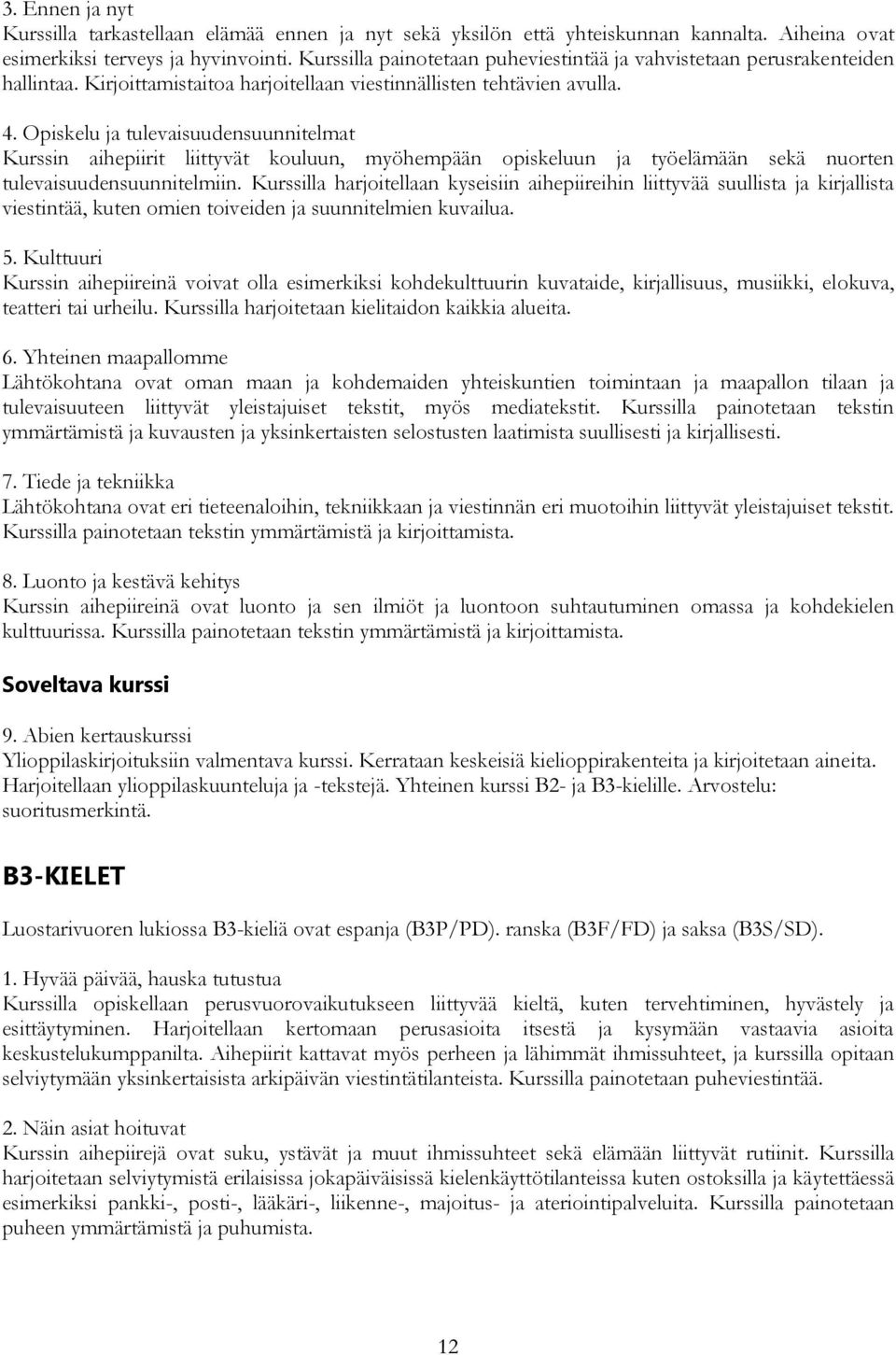 Opiskelu ja tulevaisuudensuunnitelmat Kurssin aihepiirit liittyvät kouluun, myöhempään opiskeluun ja työelämään sekä nuorten tulevaisuudensuunnitelmiin.