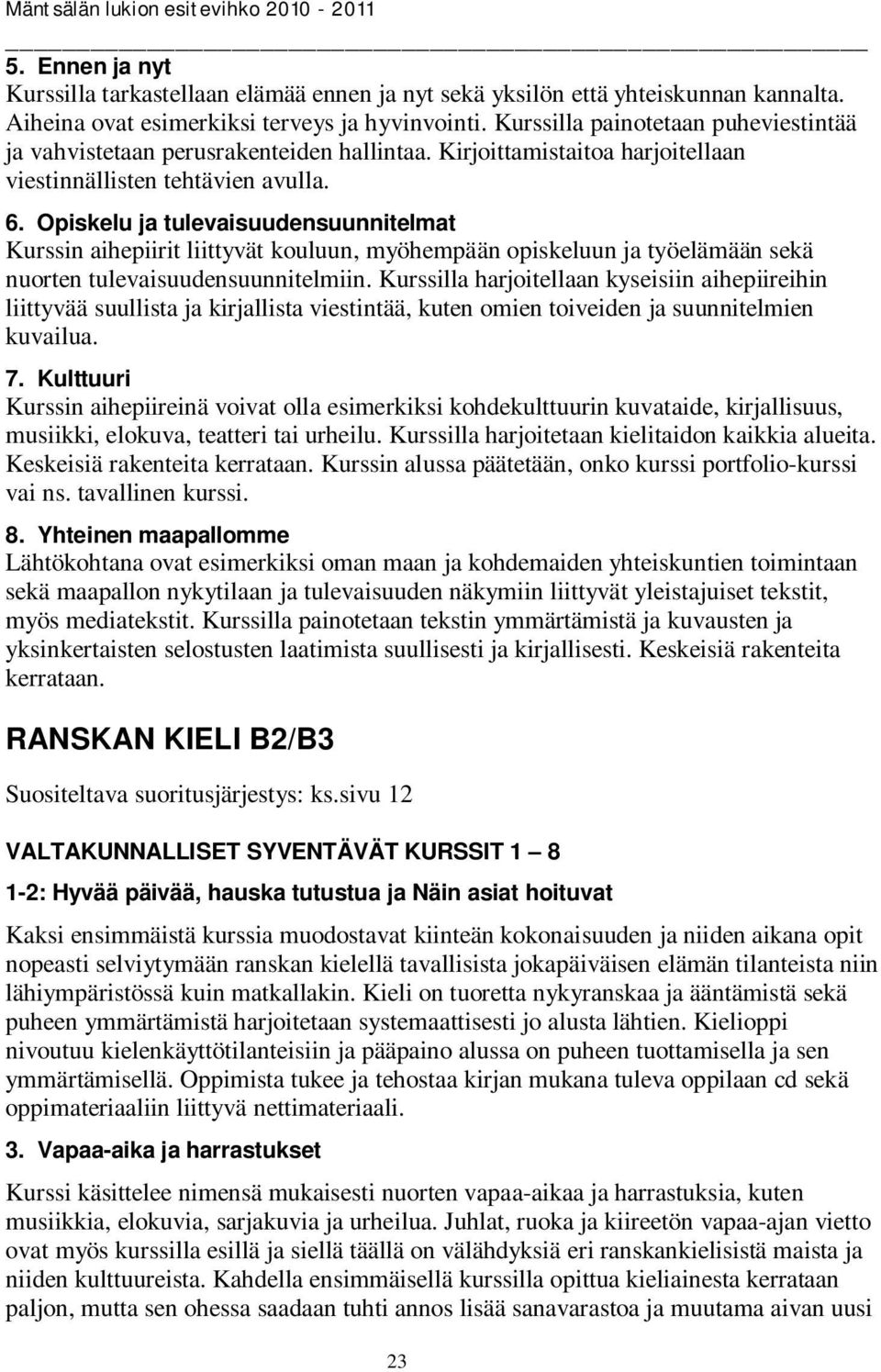 Opiskelu ja tulevaisuudensuunnitelmat Kurssin aihepiirit liittyvät kouluun, myöhempään opiskeluun ja työelämään sekä nuorten tulevaisuudensuunnitelmiin.