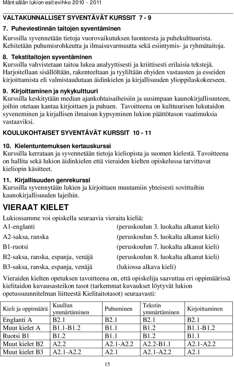 Harjoitellaan sisällöltään, rakenteeltaan ja tyyliltään ehyiden vastausten ja esseiden kirjoittamista eli valmistaudutaan äidinkielen ja kirjallisuuden ylioppilaskokeeseen. 9.