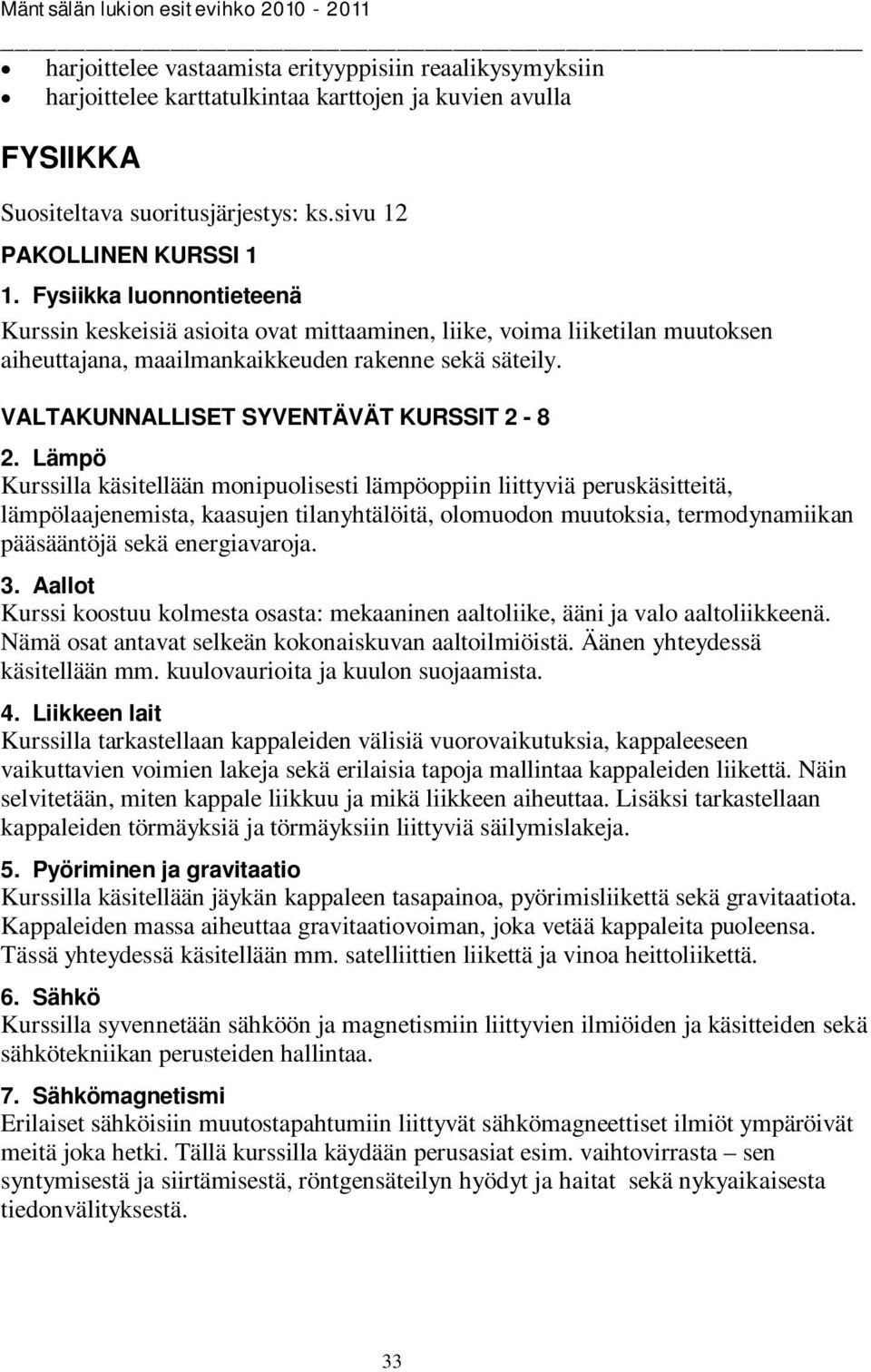 Lämpö Kurssilla käsitellään monipuolisesti lämpöoppiin liittyviä peruskäsitteitä, lämpölaajenemista, kaasujen tilanyhtälöitä, olomuodon muutoksia, termodynamiikan pääsääntöjä sekä energiavaroja. 3.