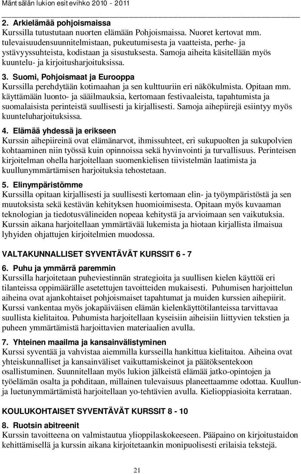 Suomi, Pohjoismaat ja Eurooppa Kurssilla perehdytään kotimaahan ja sen kulttuuriin eri näkökulmista. Opitaan mm.