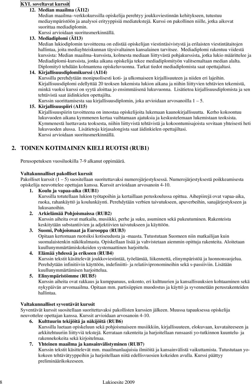 Mediadiplomi (ÄI13) Median lukiodiplomin tavoitteena on edistää opiskelijan viestintäsivistystä ja erilaisten viestintätaitojen hallintaa, joita mediayhteiskunnan täysivaltainen kansalainen tarvitsee.