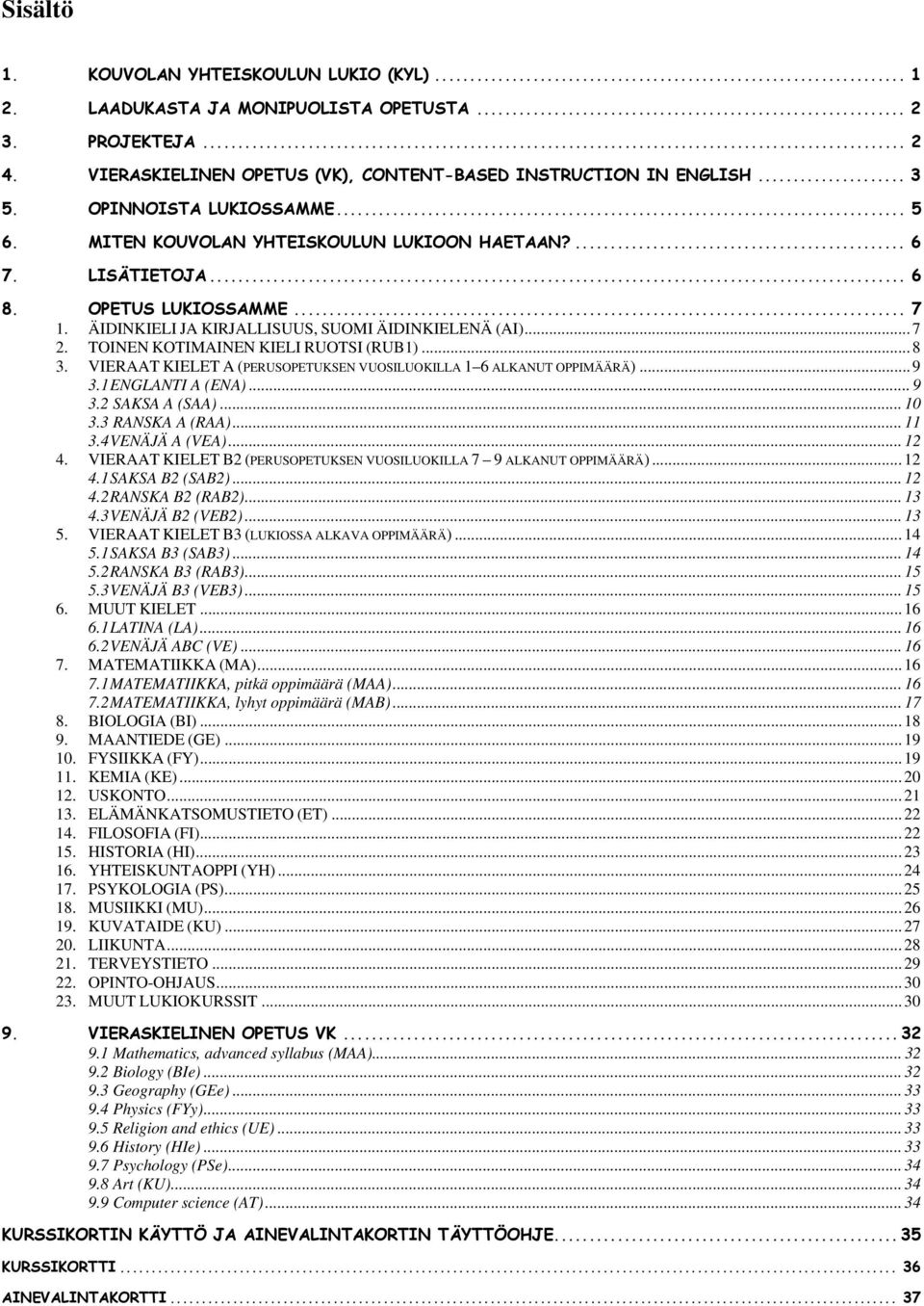 TOINEN KOTIMAINEN KIELI RUOTSI (RUB1)...8 3. VIERAAT KIELET A (PERUSOPETUKSEN VUOSILUOKILLA 1 6 ALKANUT OPPIMÄÄRÄ)...9 3.1 ENGLANTI A (ENA)... 9 3.2 SAKSA A (SAA)... 10 3.3 RANSKA A (RAA)... 11 3.