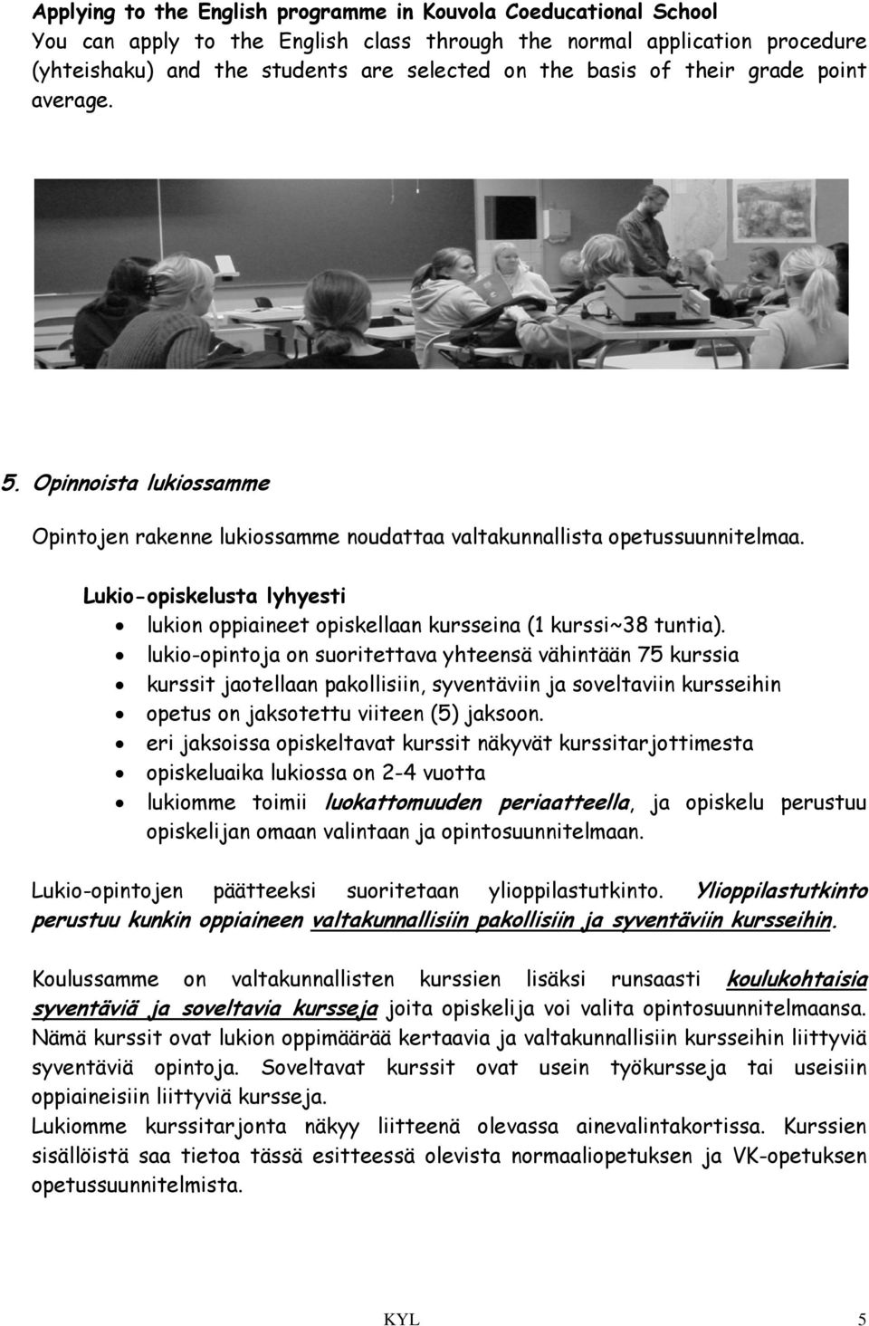 Lukio-opiskelusta lyhyesti lukion oppiaineet opiskellaan kursseina (1 kurssi~38 tuntia).