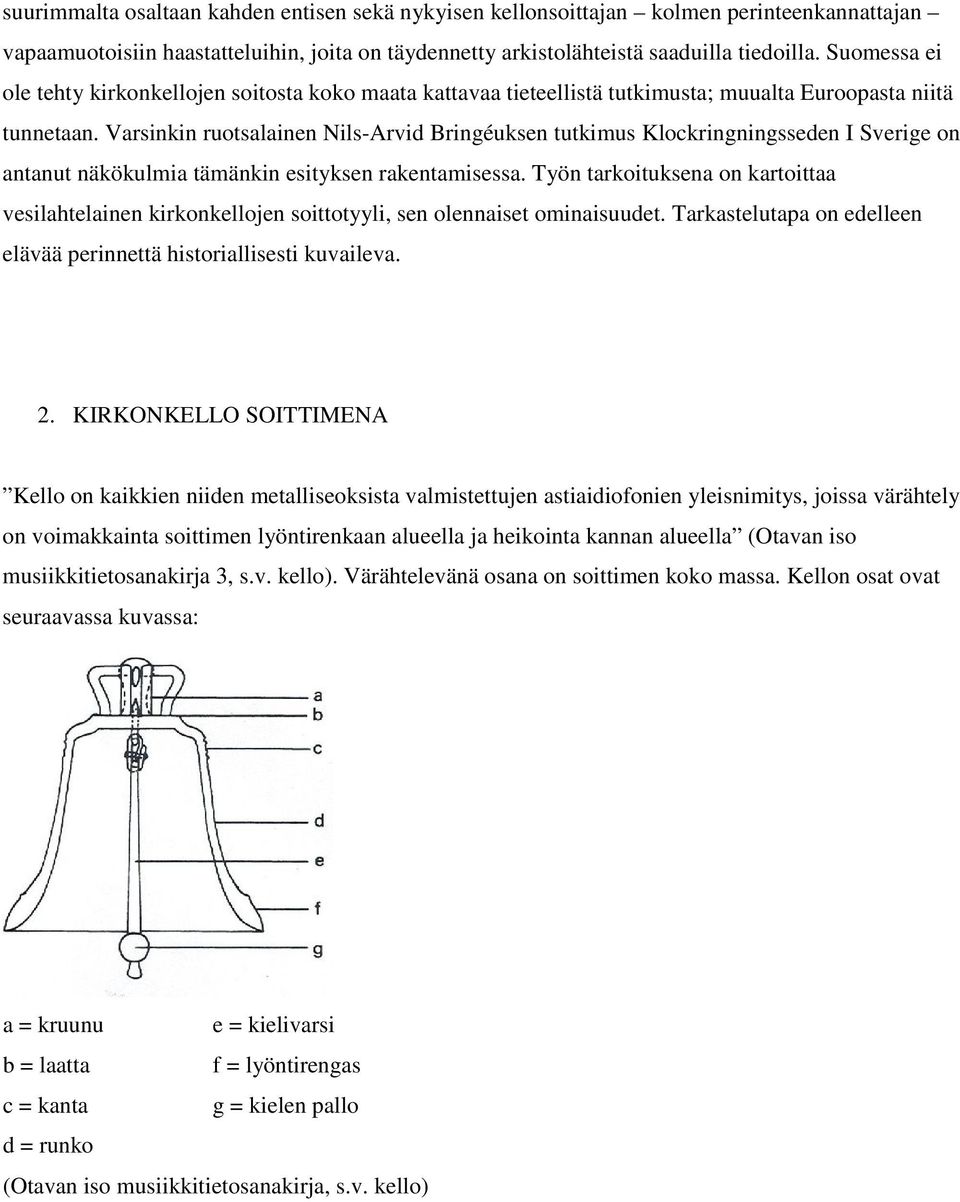 Varsinkin ruotsalainen Nils-Arvid Bringéuksen tutkimus Klockringningsseden I Sverige on antanut näkökulmia tämänkin esityksen rakentamisessa.