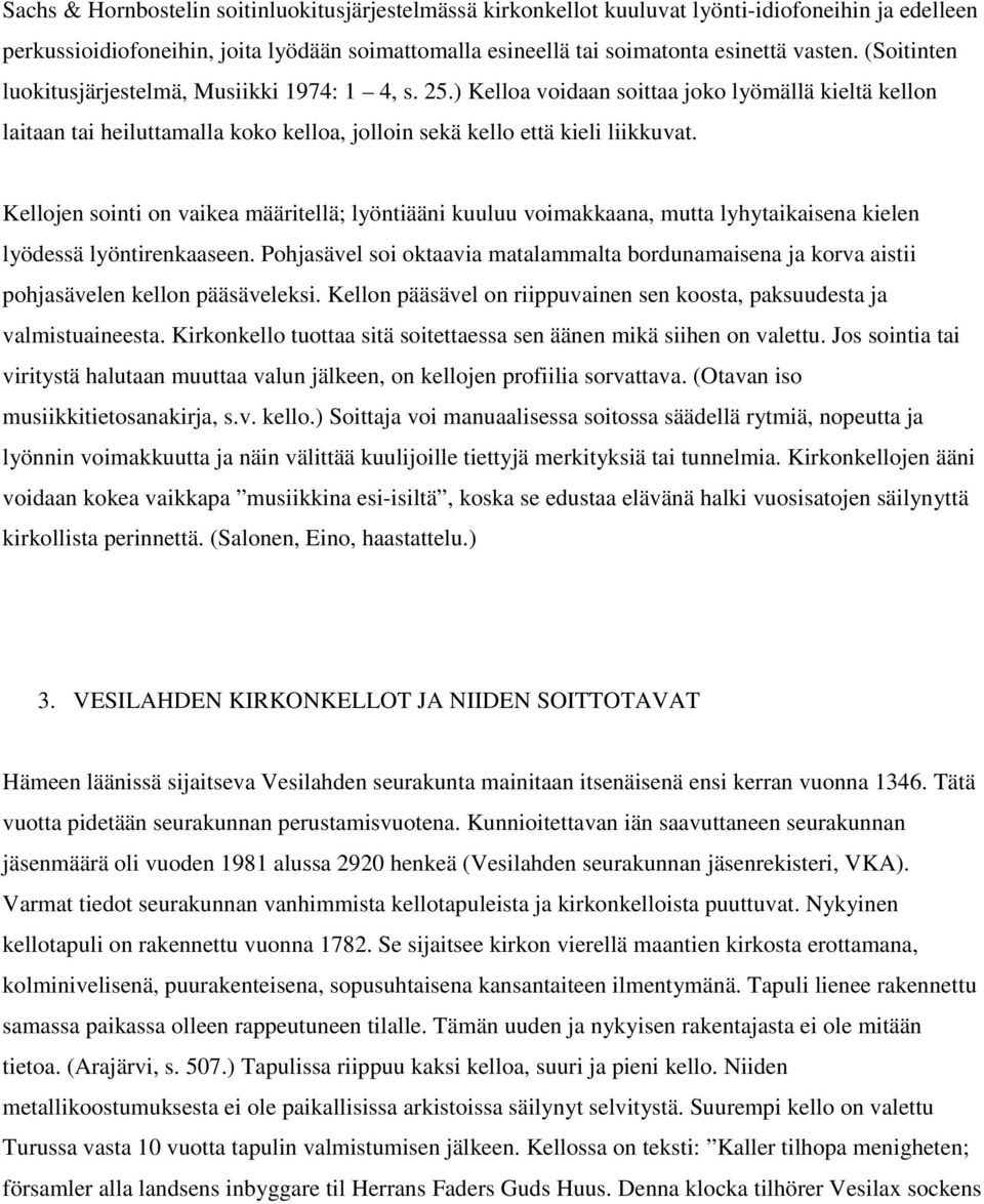 Kellojen sointi on vaikea määritellä; lyöntiääni kuuluu voimakkaana, mutta lyhytaikaisena kielen lyödessä lyöntirenkaaseen.