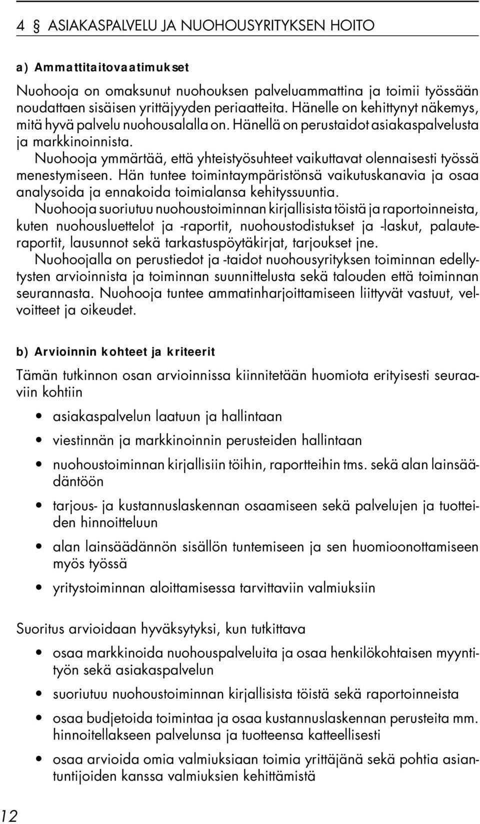 Nuohooja ymmärtää, että yhteistyösuhteet vaikuttavat olennaisesti työssä menestymiseen. Hän tuntee toimintaympäristönsä vaikutuskanavia ja osaa analysoida ja ennakoida toimialansa kehityssuuntia.