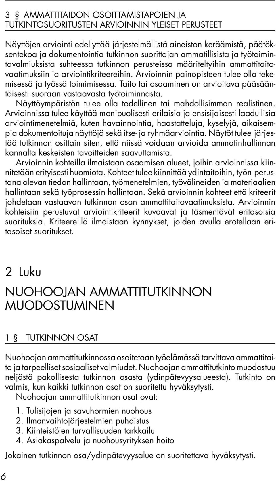 Arvioinnin painopisteen tulee olla tekemisessä ja työssä toimimisessa. Taito tai osaaminen on arvioitava pääsääntöisesti suoraan vastaavasta työtoiminnasta.