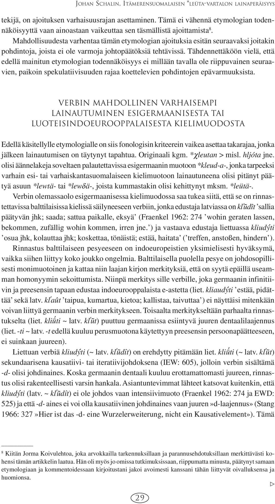 Mahdollisuudesta varhentaa tämän etymologian ajoituksia esitän seuraavaksi joitakin pohdintoja, joista ei ole varmoja johtopäätöksiä tehtävissä.