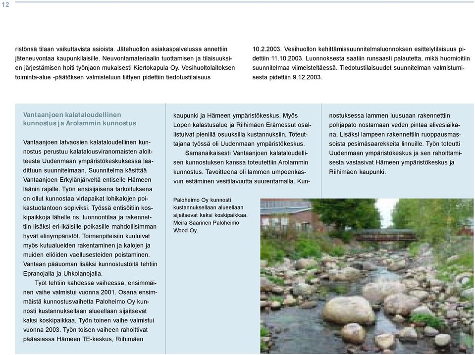 Vesihuoltolaitoksen toiminta-alue -päätöksen valmisteluun liittyen pidettiin tiedotustilaisuus 10.2.2003. Vesihuollon kehittämissuunnitelmaluonnoksen esittelytilaisuus pidettiin 11.10.2003. Luonnoksesta saatiin runsaasti palautetta, mikä huomioitiin suunnitelmaa viimeisteltäessä.