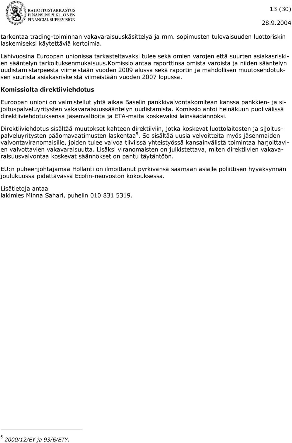 komissio antaa raporttinsa omista varoista ja niiden sääntelyn uudistamistarpeesta viimeistään vuoden 2009 alussa sekä raportin ja mahdollisen muutosehdotuksen suurista asiakasriskeistä viimeistään