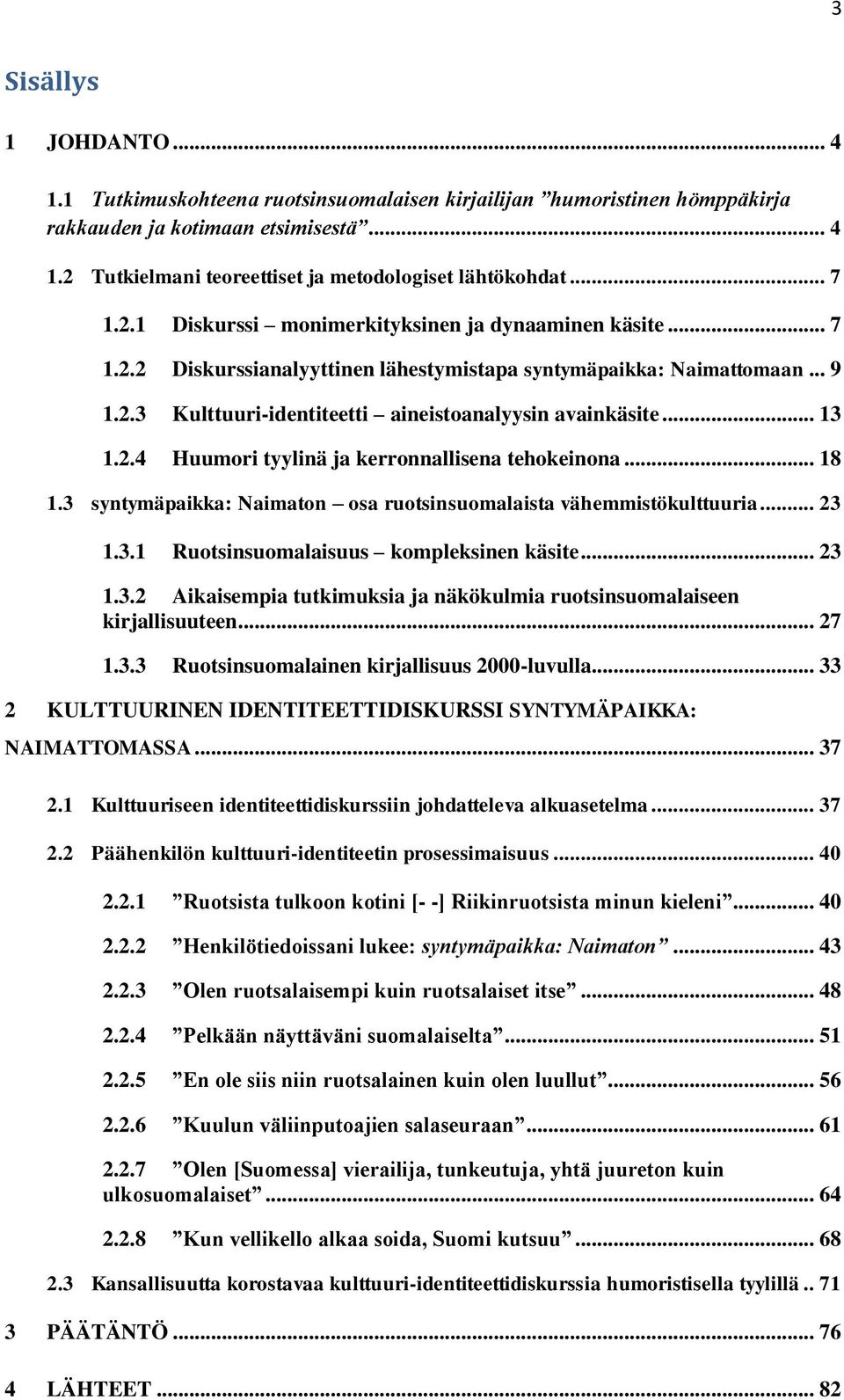 .. 13 1.2.4 Huumori tyylinä ja kerronnallisena tehokeinona... 18 1.3 syntymäpaikka: Naimaton osa ruotsinsuomalaista vähemmistökulttuuria... 23 1.3.1 Ruotsinsuomalaisuus kompleksinen käsite... 23 1.3.2 Aikaisempia tutkimuksia ja näkökulmia ruotsinsuomalaiseen kirjallisuuteen.