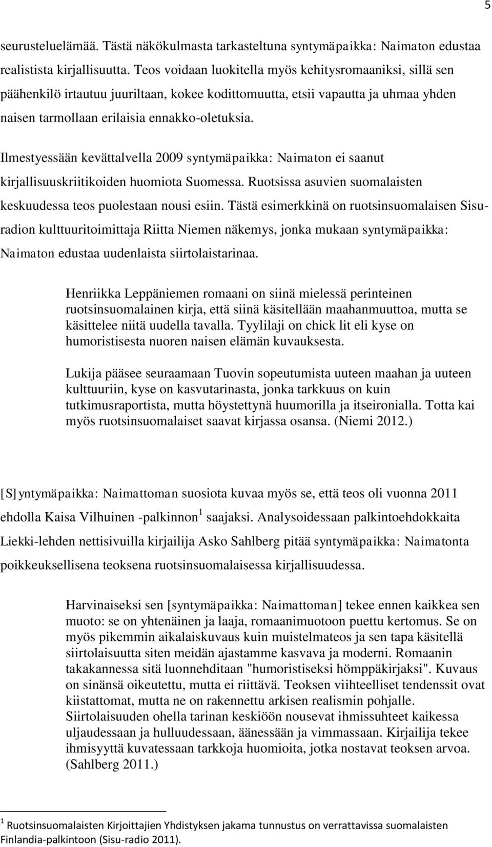 Ilmestyessään kevättalvella 2009 syntymäpaikka: Naimaton ei saanut kirjallisuuskriitikoiden huomiota Suomessa. Ruotsissa asuvien suomalaisten keskuudessa teos puolestaan nousi esiin.