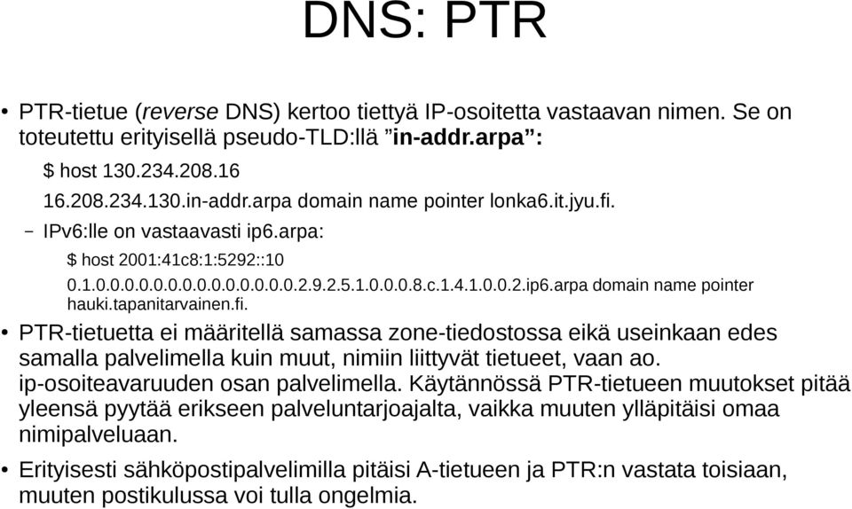 ip-osoiteavaruuden osan palvelimella. Käytännössä PTR-tietueen muutokset pitää yleensä pyytää erikseen palveluntarjoajalta, vaikka muuten ylläpitäisi omaa nimipalveluaan.