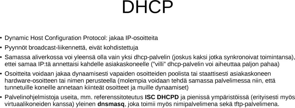 tai staattisesti asiakaskoneen hardware-osoitteen tai nimen perusteella (molempia voidaan tehdä samassa palvelimessa niin, että tunnetuille koneille annetaan kiinteät osoitteet ja muille dynaamiset)