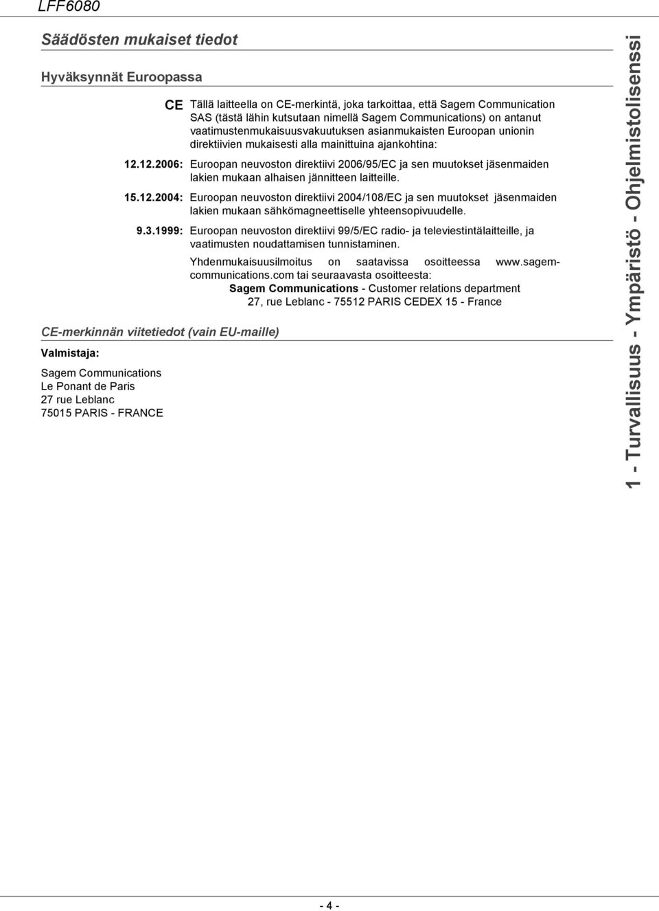 direktiivien mukaisesti alla mainittuina ajankohtina: 12.12.2006: Euroopan neuvoston direktiivi 2006/95/EC ja sen muutokset jäsenmaiden lakien mukaan alhaisen jännitteen laitteille. 15.12.2004: Euroopan neuvoston direktiivi 2004/108/EC ja sen muutokset jäsenmaiden lakien mukaan sähkömagneettiselle yhteensopivuudelle.