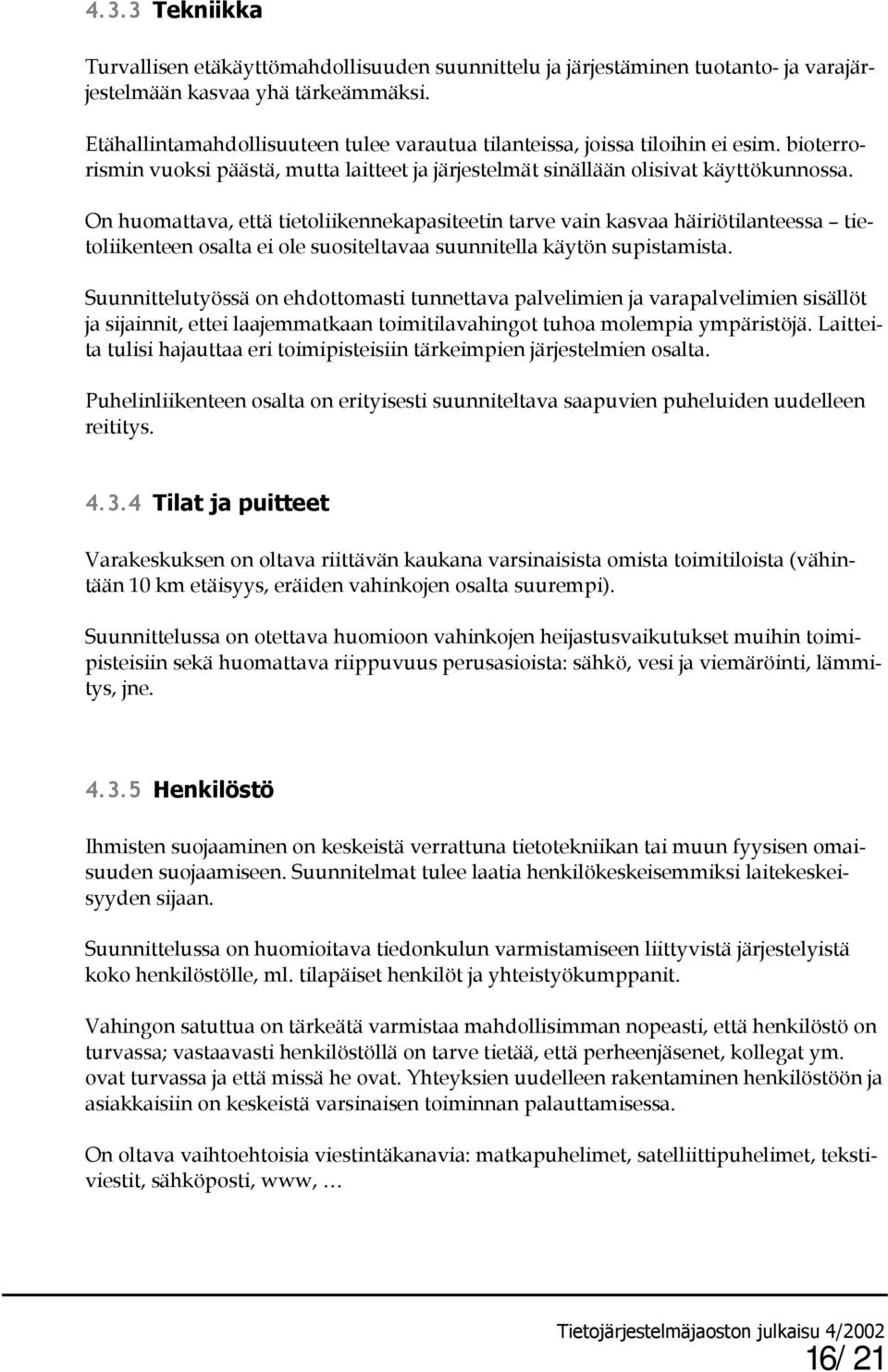 On huomattava, että tietoliikennekapasiteetin tarve vain kasvaa häiriötilanteessa tietoliikenteen osalta ei ole suositeltavaa suunnitella käytön supistamista.