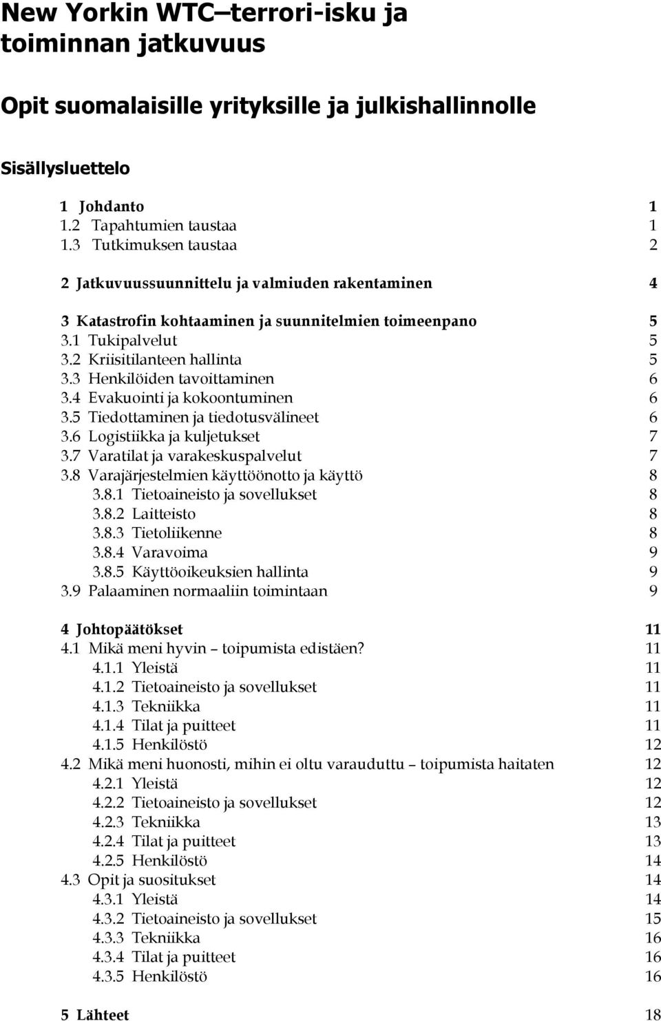 3 Henkilöiden tavoittaminen 6 3.4 Evakuointi ja kokoontuminen 6 3.5 Tiedottaminen ja tiedotusvälineet 6 3.6 Logistiikka ja kuljetukset 7 3.7 Varatilat ja varakeskuspalvelut 7 3.