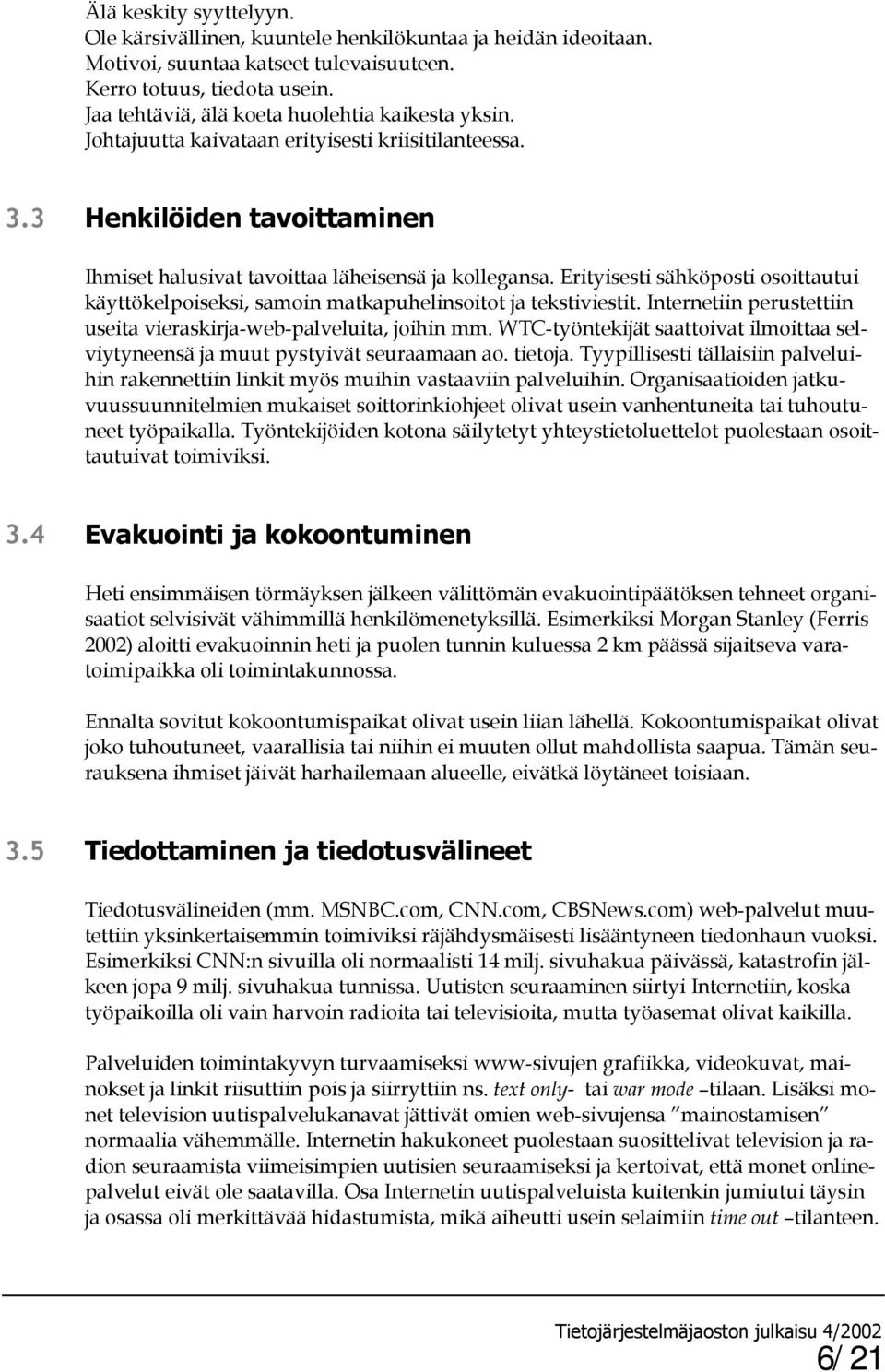 Erityisesti sähköposti osoittautui käyttökelpoiseksi, samoin matkapuhelinsoitot ja tekstiviestit. Internetiin perustettiin useita vieraskirja-web-palveluita, joihin mm.