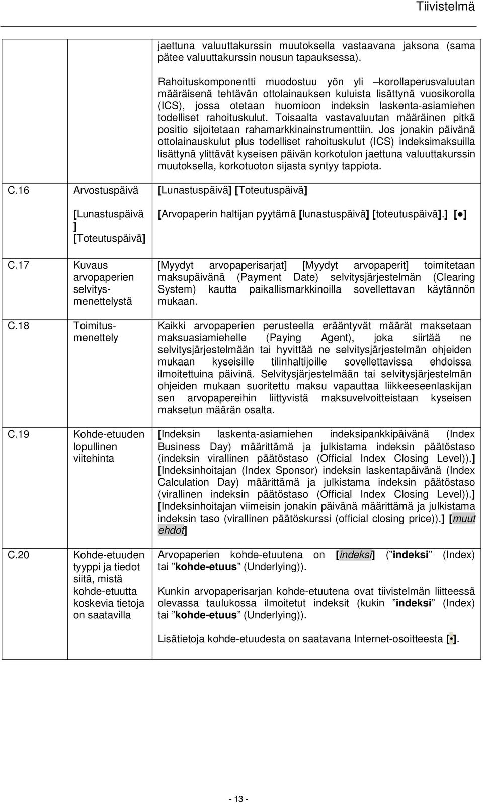 rahoituskulut. Toisaalta vastavaluutan määräinen pitkä positio sijoitetaan rahamarkkinainstrumenttiin.