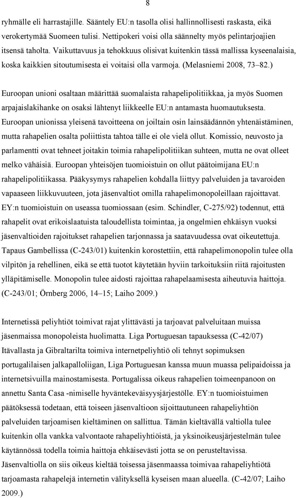 ) Euroopan unioni osaltaan määrittää suomalaista rahapelipolitiikkaa, ja myös Suomen arpajaislakihanke on osaksi lähtenyt liikkeelle EU:n antamasta huomautuksesta.