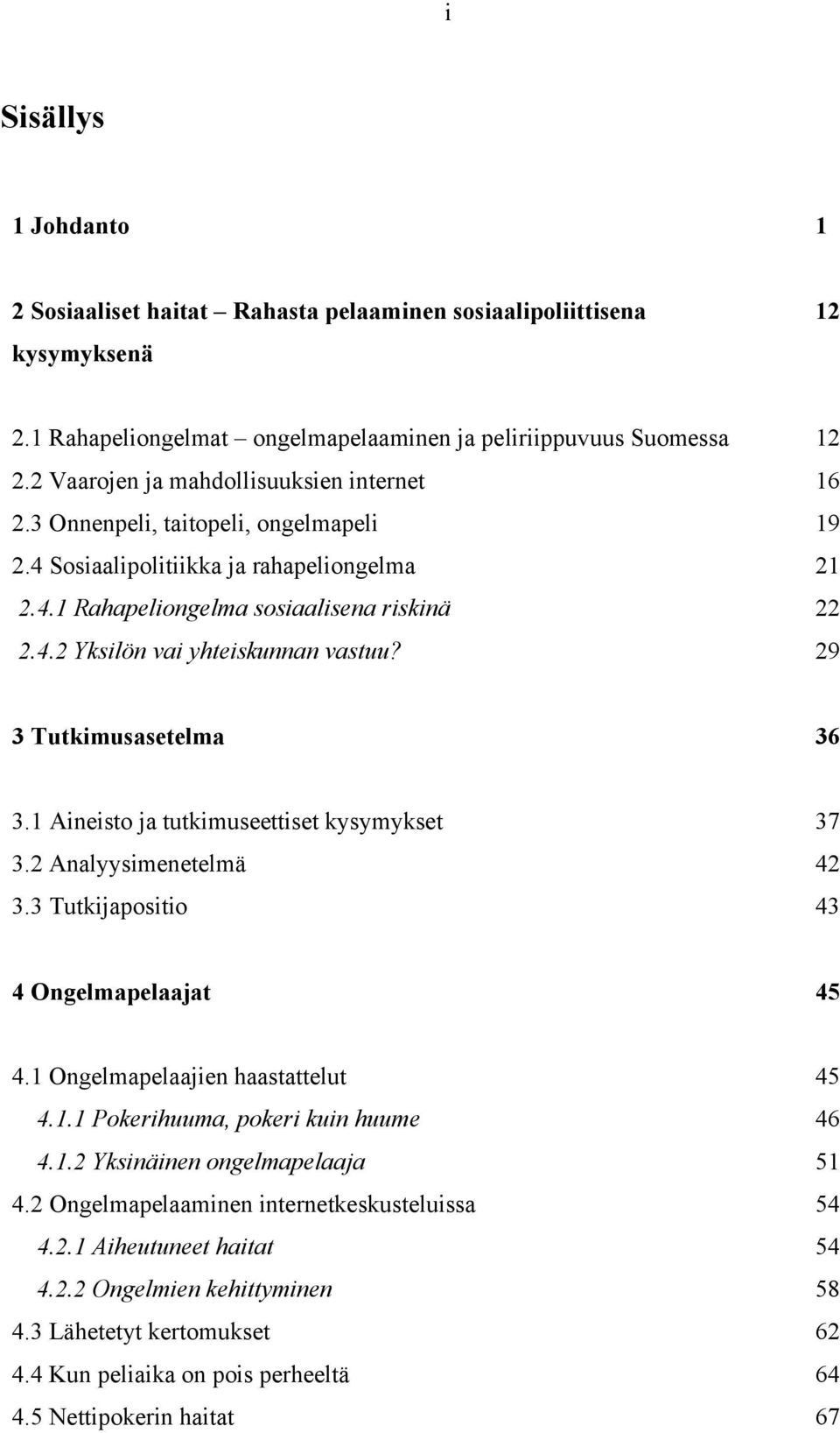 29 3 Tutkimusasetelma 36 3.1 Aineisto ja tutkimuseettiset kysymykset 37 3.2 Analyysimenetelmä 42 3.3 Tutkijapositio 43 4 Ongelmapelaajat 45 4.1 Ongelmapelaajien haastattelut 45 4.1.1 Pokerihuuma, pokeri kuin huume 46 4.