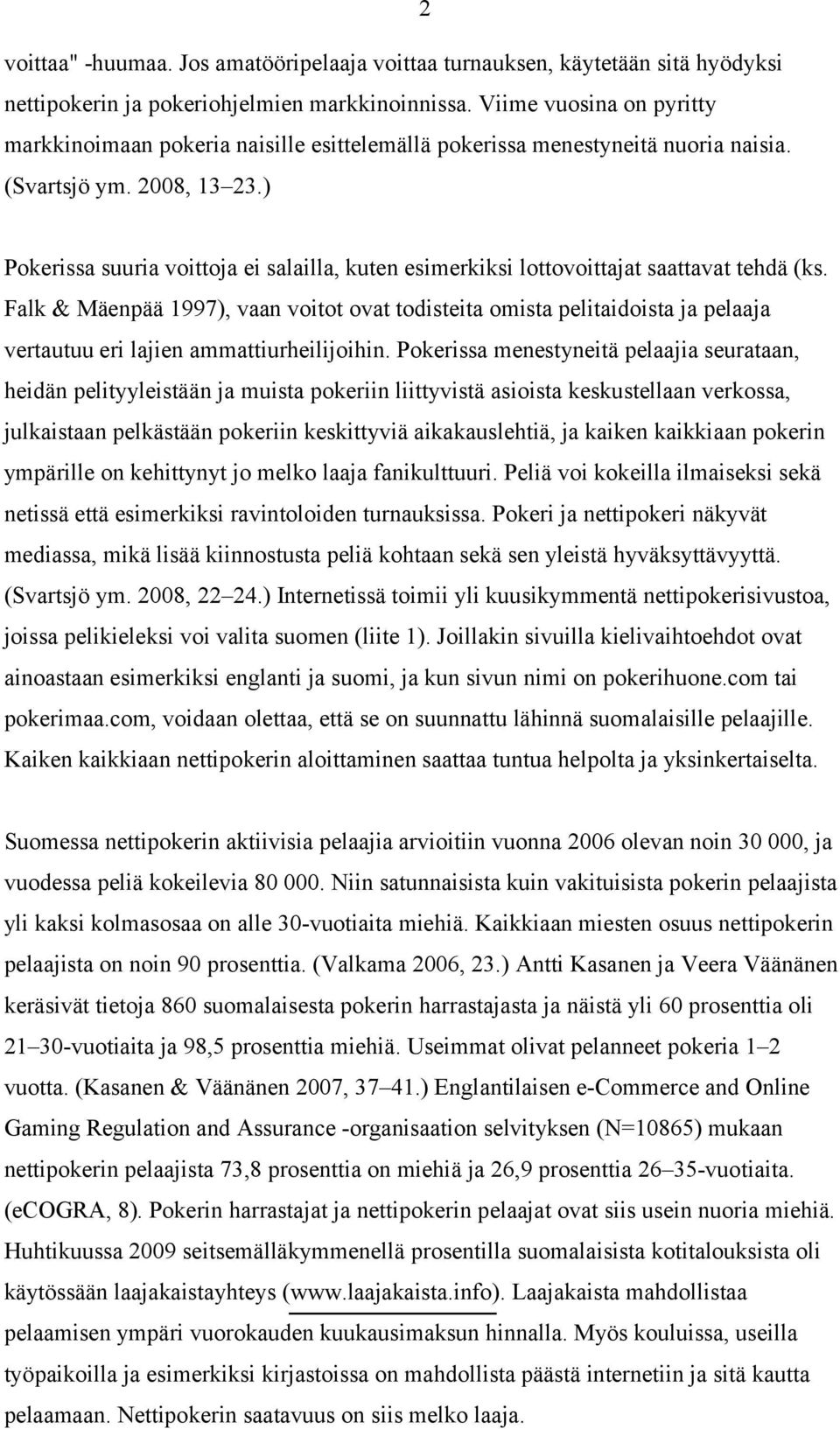 ) Pokerissa suuria voittoja ei salailla, kuten esimerkiksi lottovoittajat saattavat tehdä (ks.