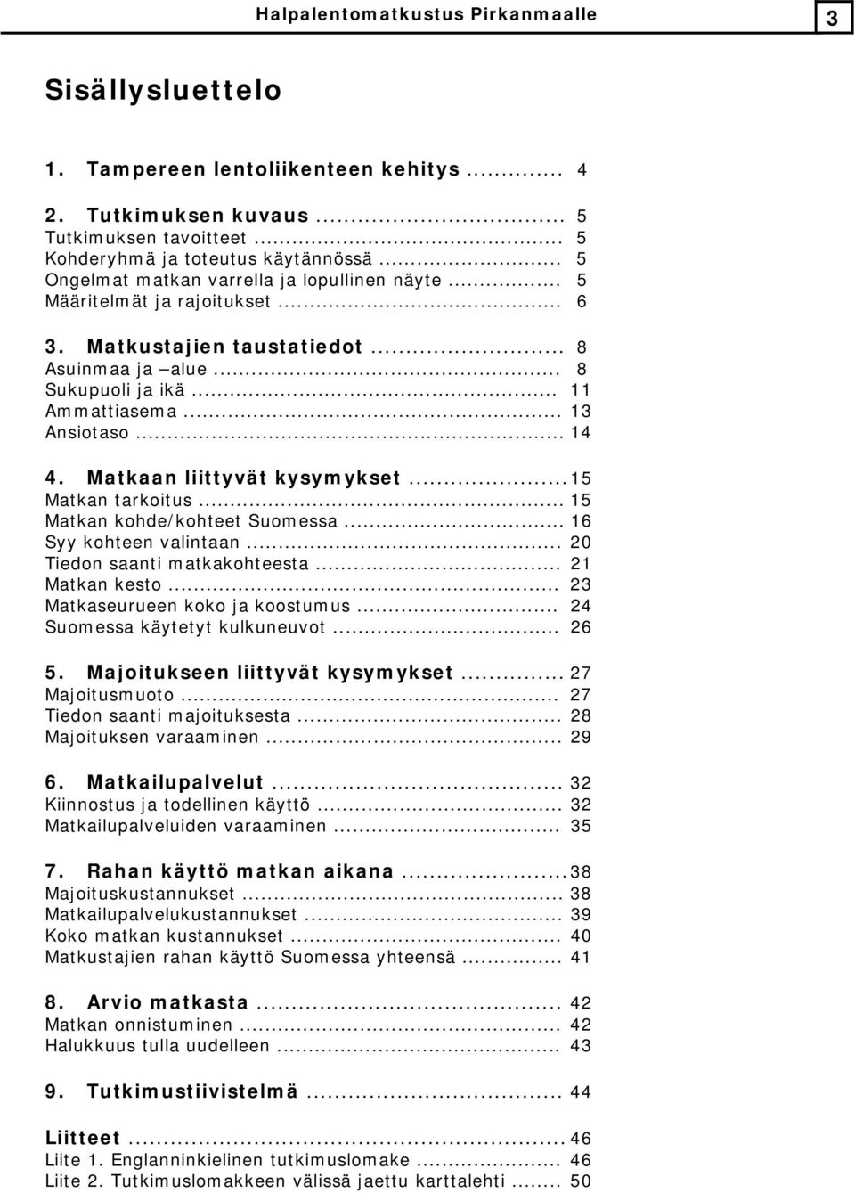 .. 1 Matkan tarkoitus... 1 Matkan kohde/kohteet Suomessa... 1 Syy kohteen valintaan... 0 Tiedon saanti matkakohteesta... 1 Matkan kesto... Matkaseurueen koko ja koostumus.