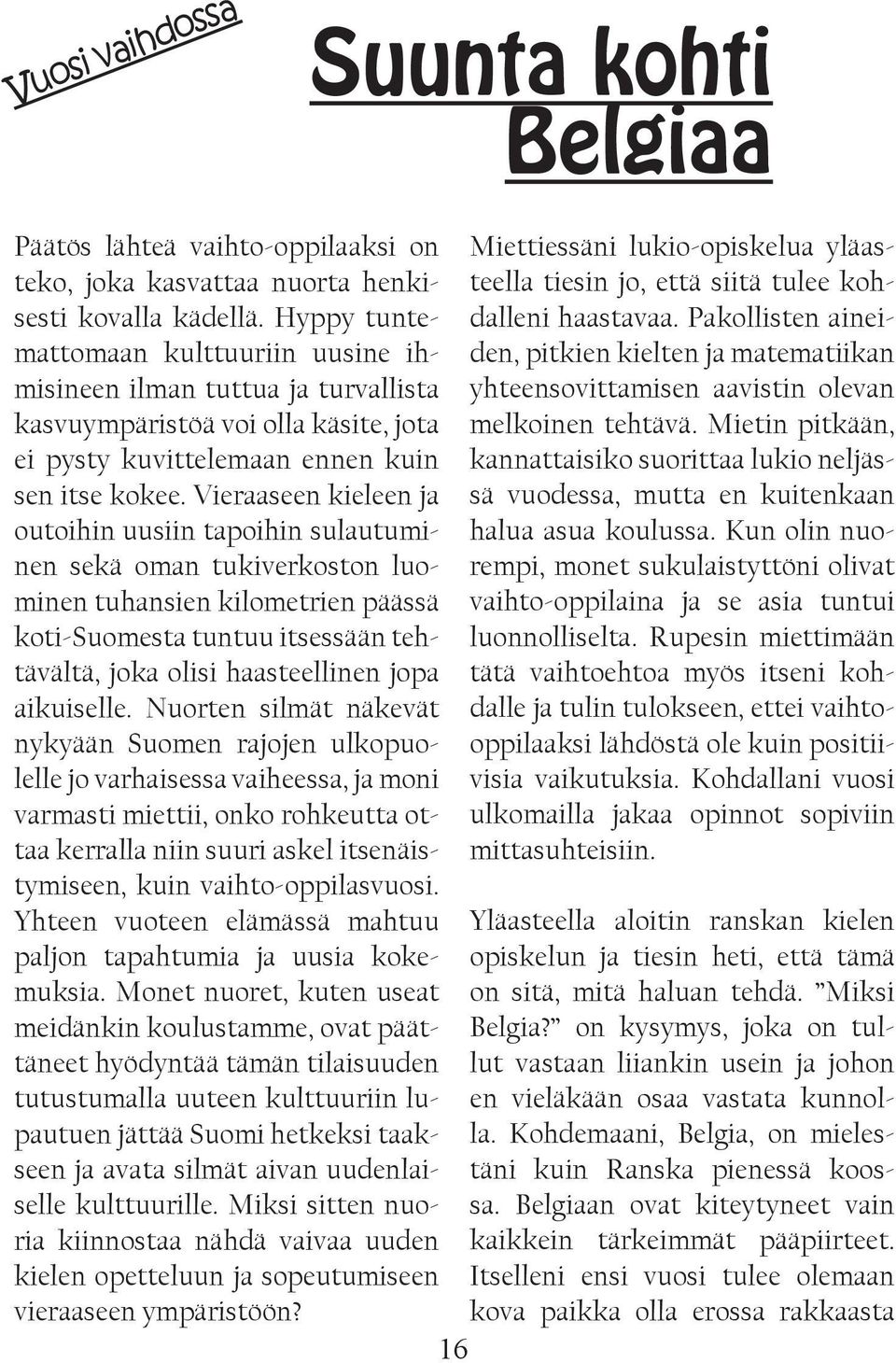 Vieraaseen kieleen ja outoihin uusiin tapoihin sulautuminen sekä oman tukiverkoston luominen tuhansien kilometrien päässä koti-suomesta tuntuu itsessään tehtävältä, joka olisi haasteellinen jopa