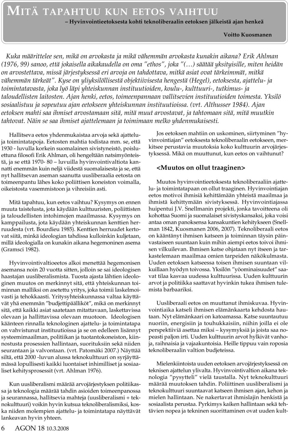 Erik Ahlman (1976, 99) sanoo, että jokaisella aikakaudella on oma ethos, joka ( ) säätää yksityisille, miten heidän on arvostettava, missä järjestyksessä eri arvoja on tahdottava, mitkä asiat ovat