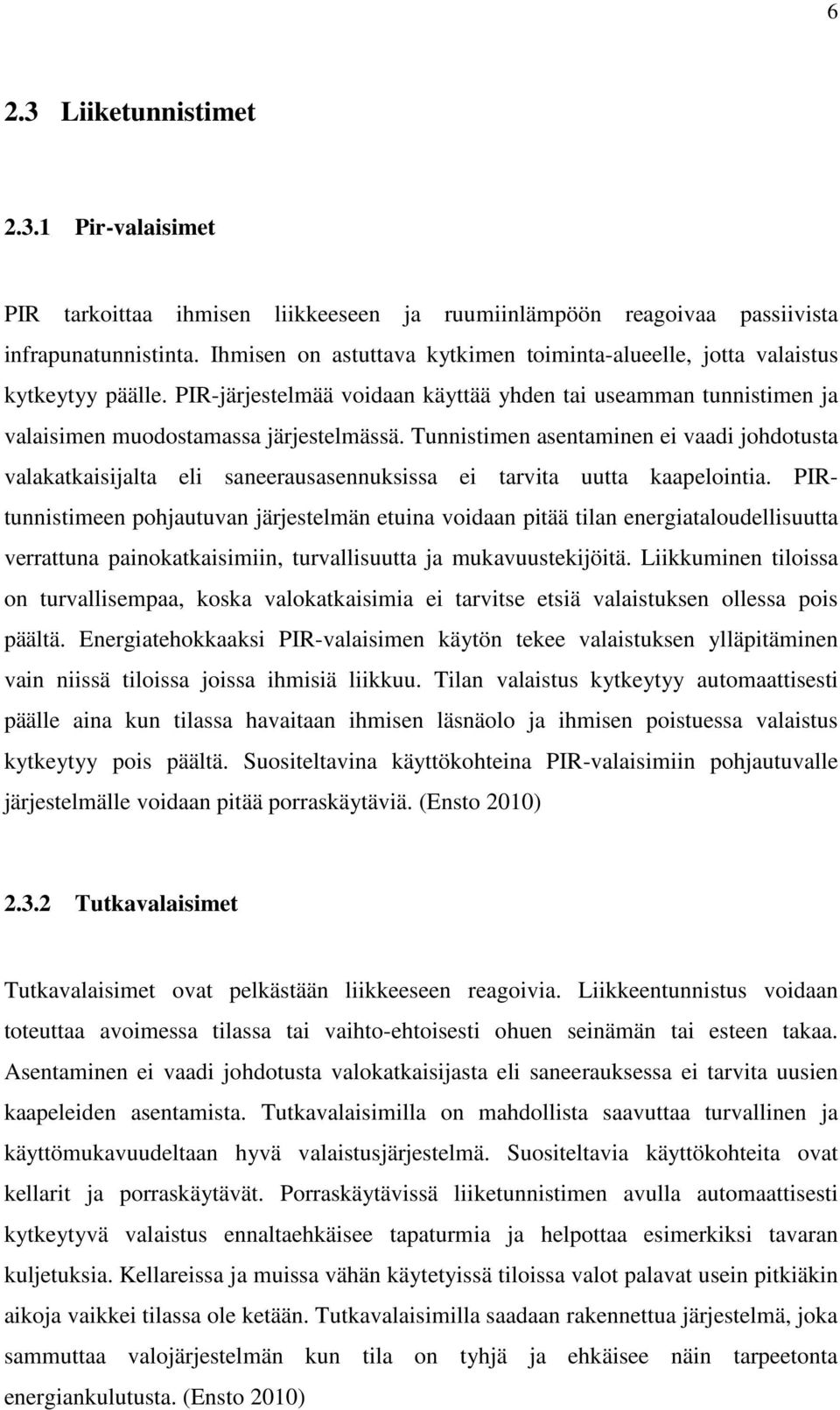 Tunnistimen asentaminen ei vaadi johdotusta valakatkaisijalta eli saneerausasennuksissa ei tarvita uutta kaapelointia.