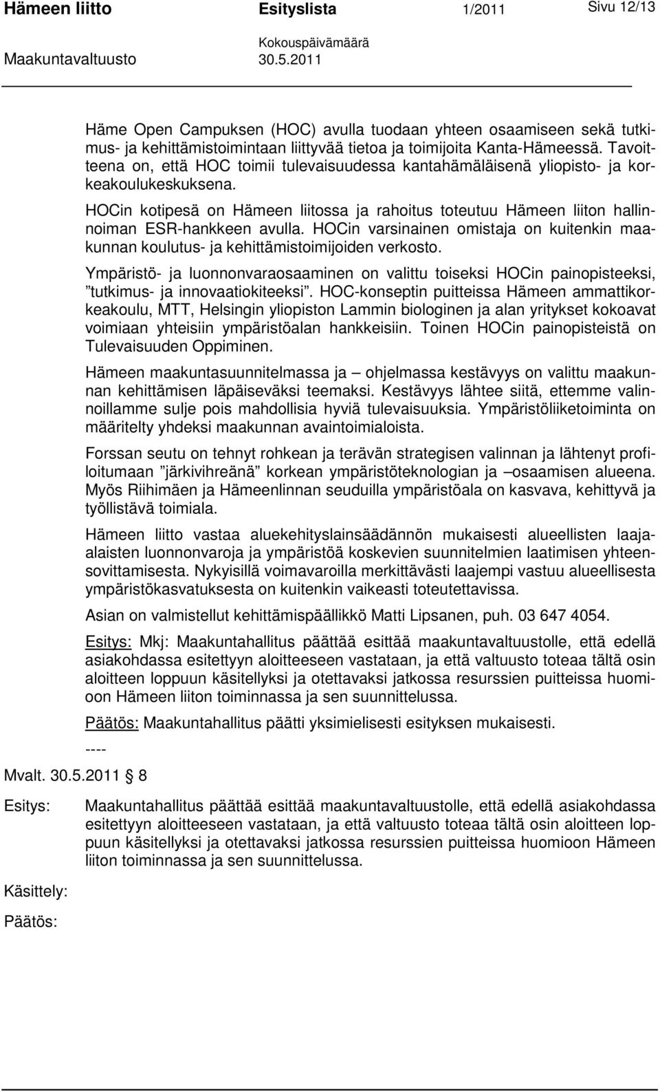 HOCin kotipesä on Hämeen liitossa ja rahoitus toteutuu Hämeen liiton hallinnoiman ESR-hankkeen avulla. HOCin varsinainen omistaja on kuitenkin maakunnan koulutus- ja kehittämistoimijoiden verkosto.