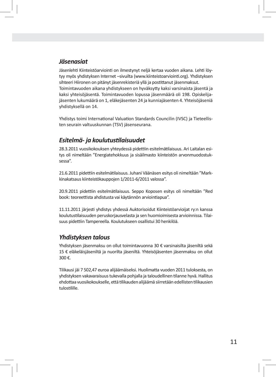 Toimintavuoden lopussa jäsenmäärä oli 198. Opiskelijajäsenten lukumäärä on 1, eläkejäsenten 24 ja kunniajäsenten 4. Yhteisöjäseniä yhdistyksellä on 14.