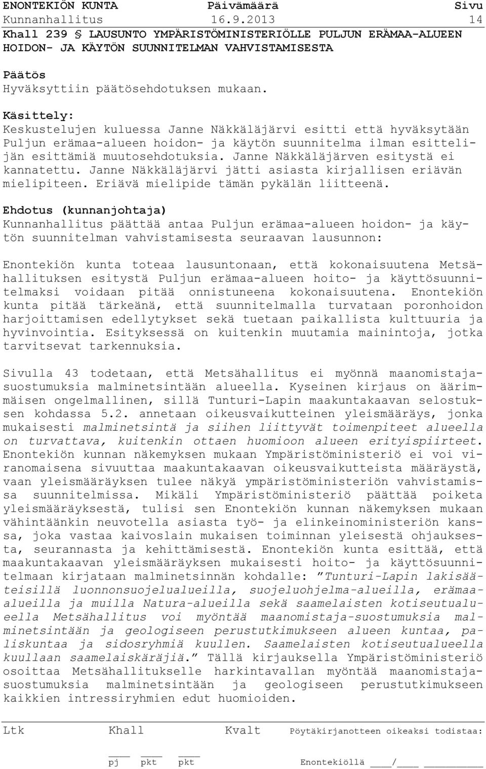 Janne Näkkäläjärven esitystä ei kannatettu. Janne Näkkäläjärvi jätti asiasta kirjallisen eriävän mielipiteen. Eriävä mielipide tämän pykälän liitteenä.