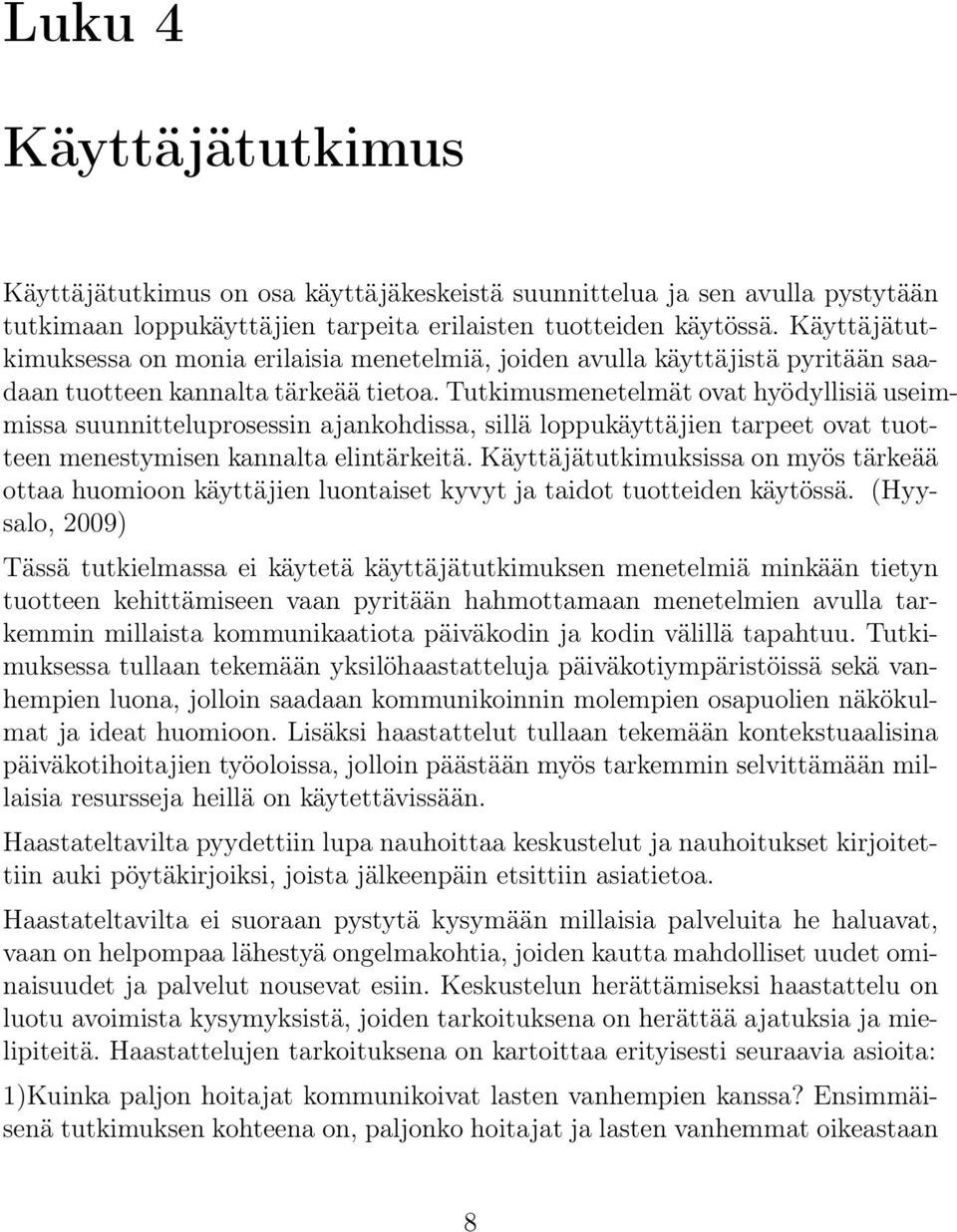 Tutkimusmenetelmät ovat hyödyllisiä useimmissa suunnitteluprosessin ajankohdissa, sillä loppukäyttäjien tarpeet ovat tuotteen menestymisen kannalta elintärkeitä.