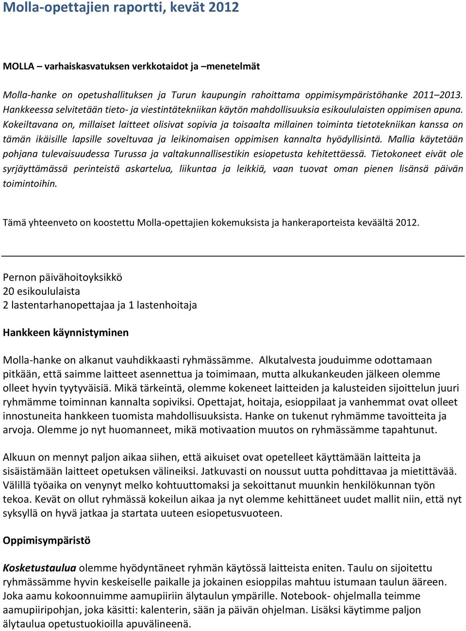 Kokeiltavana on, millaiset laitteet olisivat sopivia ja toisaalta millainen toiminta tietotekniikan kanssa on tämän ikäisille lapsille soveltuvaa ja leikinomaisen oppimisen kannalta hyödyllisintä.