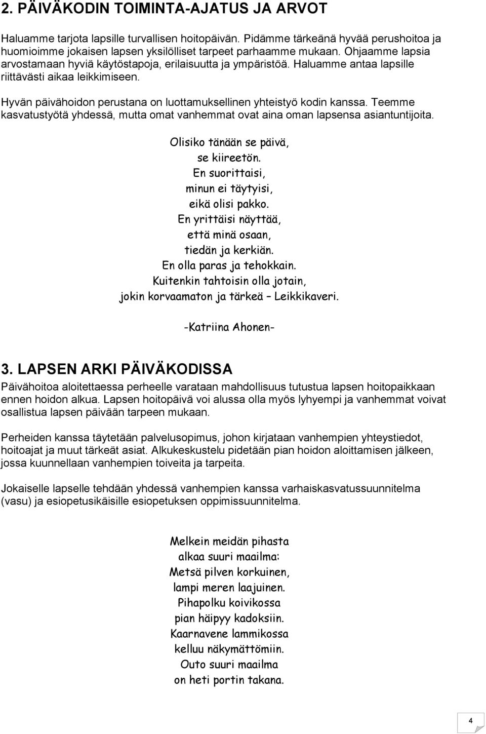 Hyvän päivähoidon perustana on luottamuksellinen yhteistyö kodin kanssa. Teemme kasvatustyötä yhdessä, mutta omat vanhemmat ovat aina oman lapsensa asiantuntijoita.