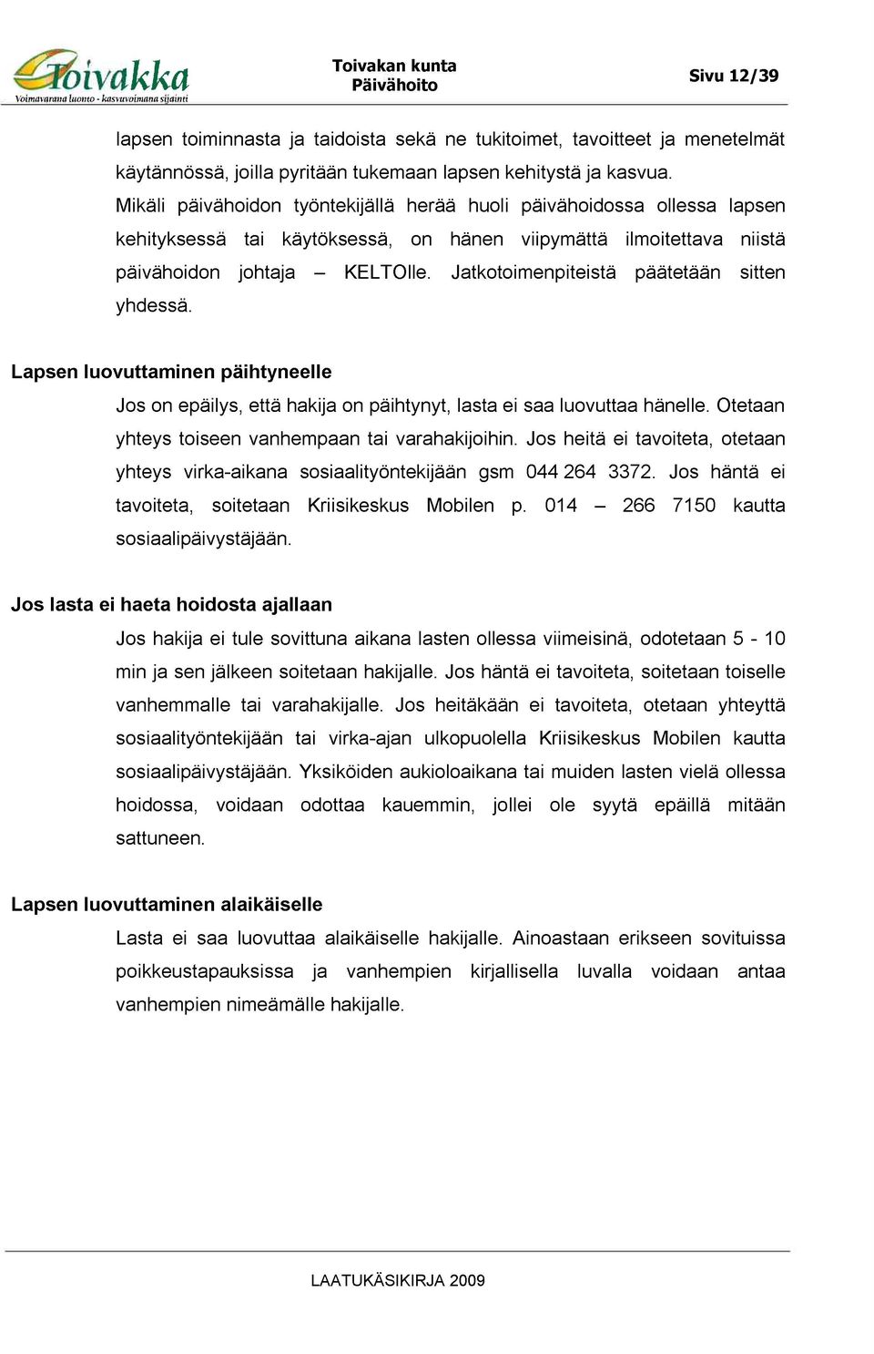 Jatkotoimenpiteistä päätetään sitten yhdessä. Lapsen luovuttaminen päihtyneelle Jos on epäilys, että hakija on päihtynyt, lasta ei saa luovuttaa hänelle.