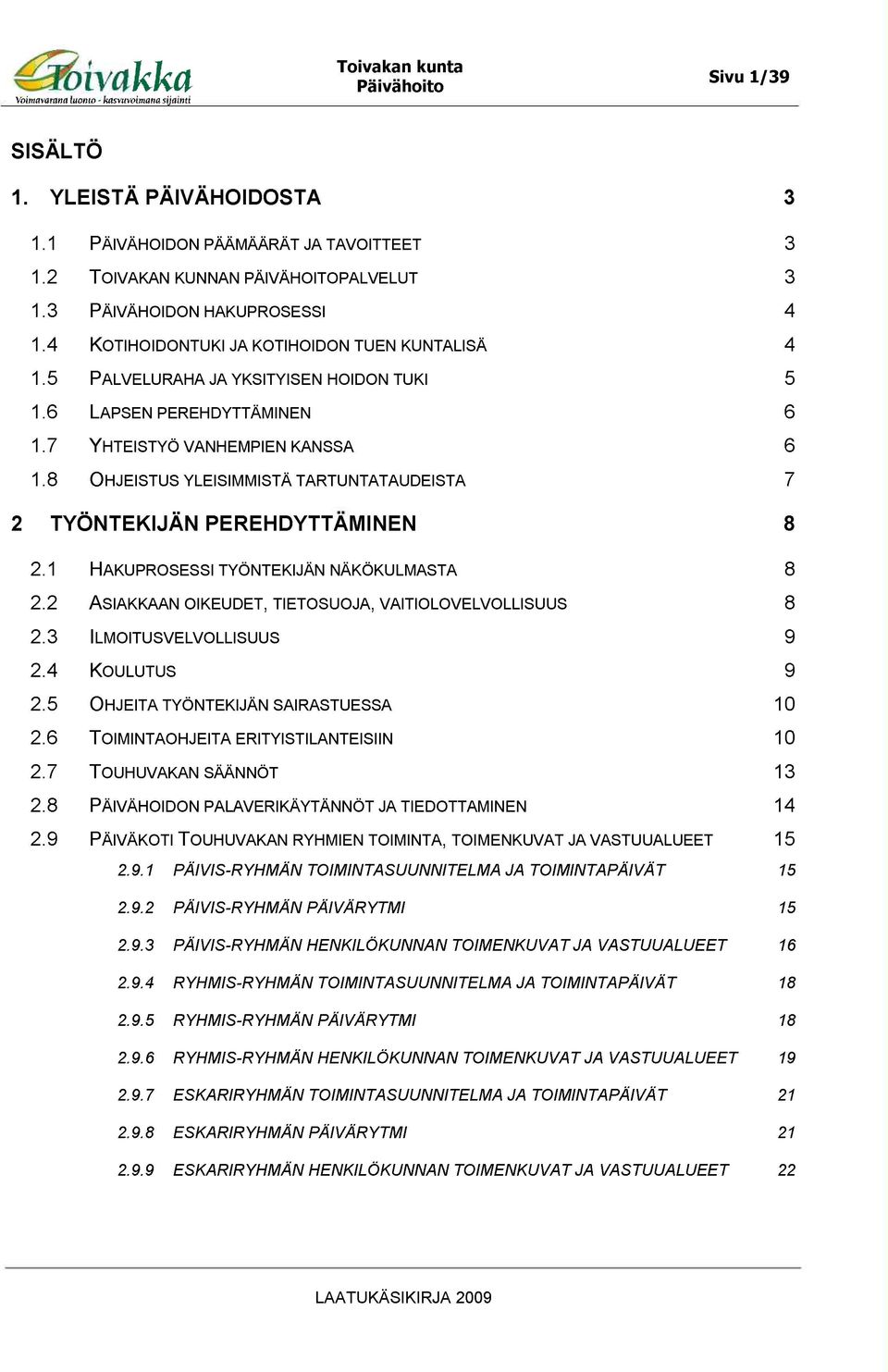 8 OHJEISTUS YLEISIMMISTÄ TARTUNTATAUDEISTA 2 TYÖNTEKIJÄN PEREHDYTTÄMINEN 3 3 4 4 5 6 6 7 8 2.1 HAKU PROSESSI TYÖNTEKIJÄN NÄKÖKULMASTA 8 2.2 ASIAKKAAN OIKEUDET, TIETOSUOJA, VAITIOLOVELVOLLISUUS 8 2.