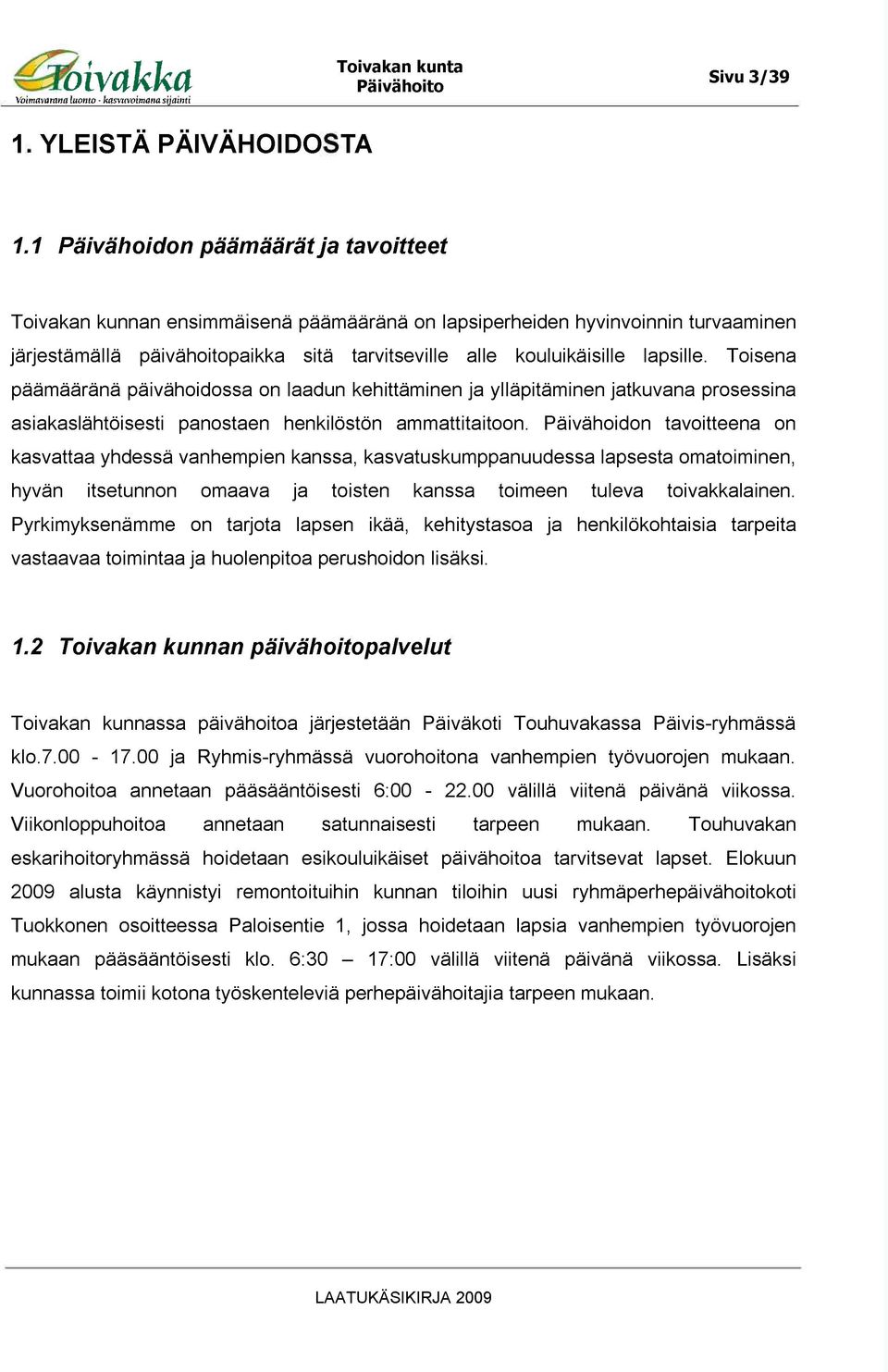 Toisena päämääränä päivähoidossa on laadun kehittäminen ja ylläpitäminen jatkuvana prosessina asiakaslähtöisesti panostaen henkilöstön ammattitaitoon.