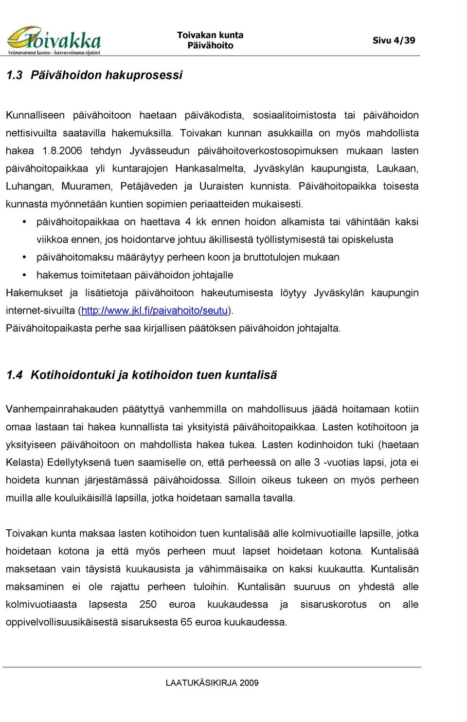 2006 tehdyn Jyvässeudun päivähoitoverkostosopimuksen mukaan lasten päivähoitopaikkaa yli kuntarajojen Hankasalmelta, Jyväskylän kaupungista, Laukaan, Luhangan, Muuramen, Petäjäveden ja Uuraisten