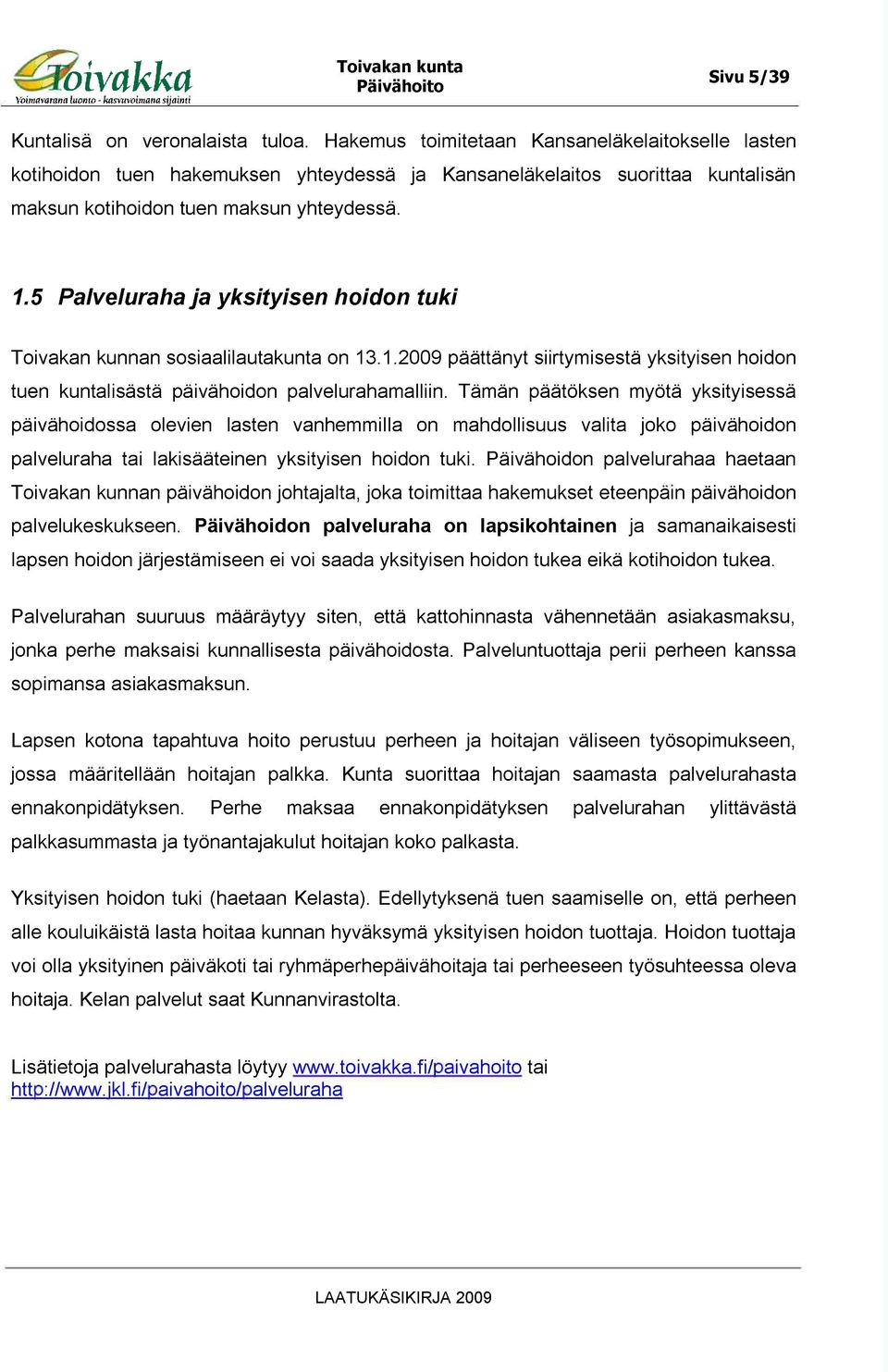 5 Palveluraha ja yksityisen hoidon tuki Toivakan kunnan sosiaalilautakunta on 13.1.2009 päättänyt siirtymisestä yksityisen hoidon tuen kuntalisästä päivähoidon palvelurahamalliin.